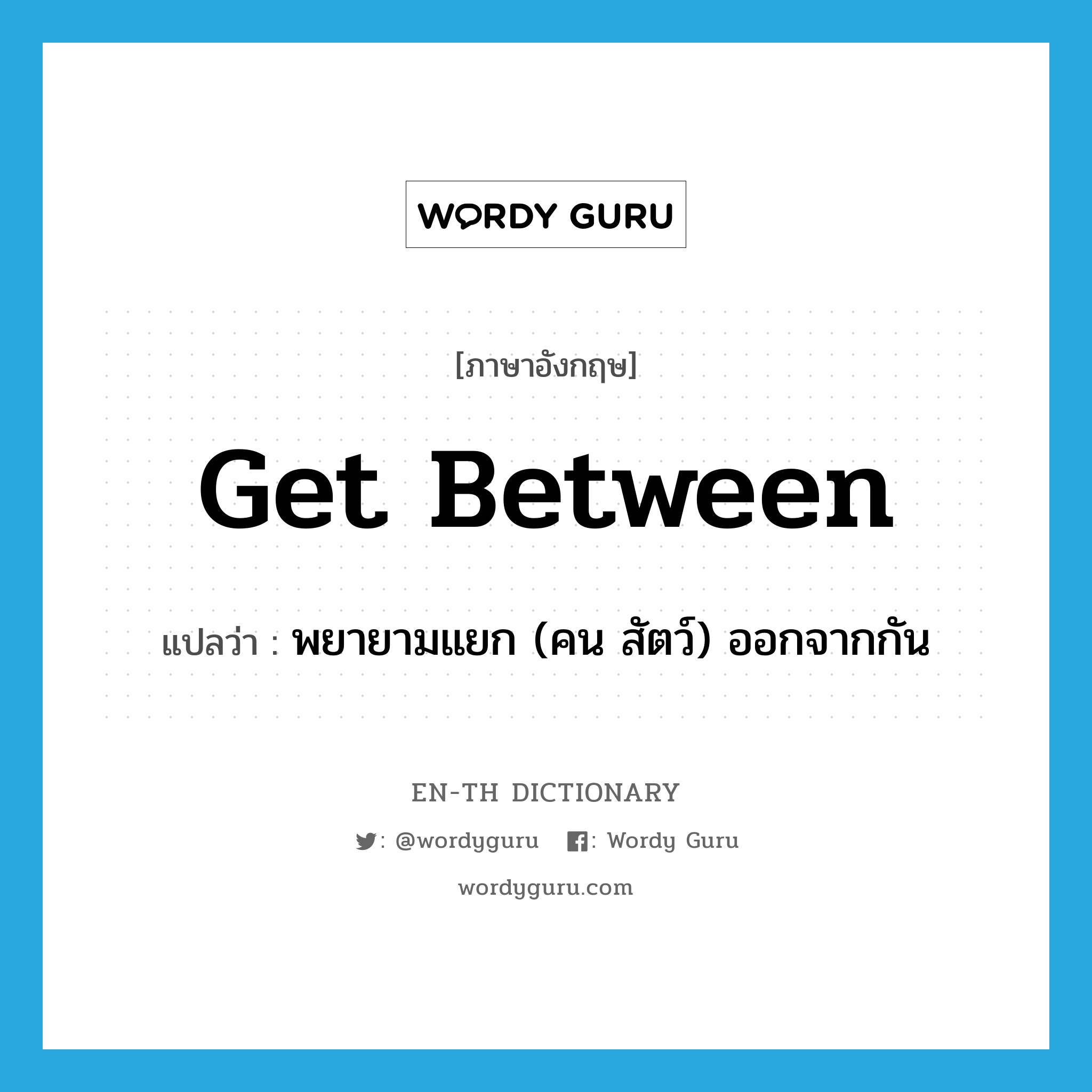 get between แปลว่า?, คำศัพท์ภาษาอังกฤษ get between แปลว่า พยายามแยก (คน สัตว์) ออกจากกัน ประเภท PHRV หมวด PHRV