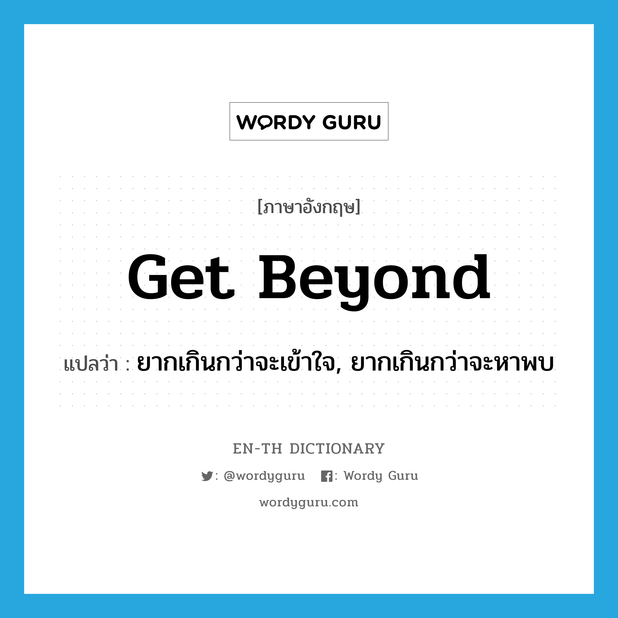 get beyond แปลว่า?, คำศัพท์ภาษาอังกฤษ get beyond แปลว่า ยากเกินกว่าจะเข้าใจ, ยากเกินกว่าจะหาพบ ประเภท PHRV หมวด PHRV