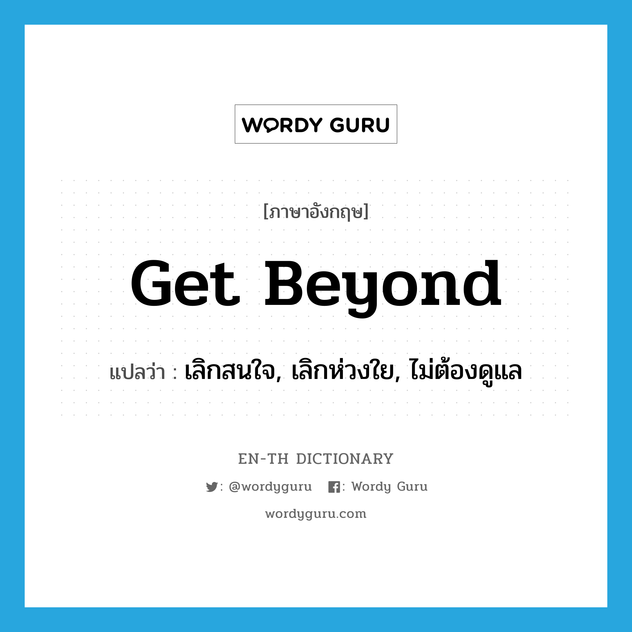 get beyond แปลว่า?, คำศัพท์ภาษาอังกฤษ get beyond แปลว่า เลิกสนใจ, เลิกห่วงใย, ไม่ต้องดูแล ประเภท PHRV หมวด PHRV