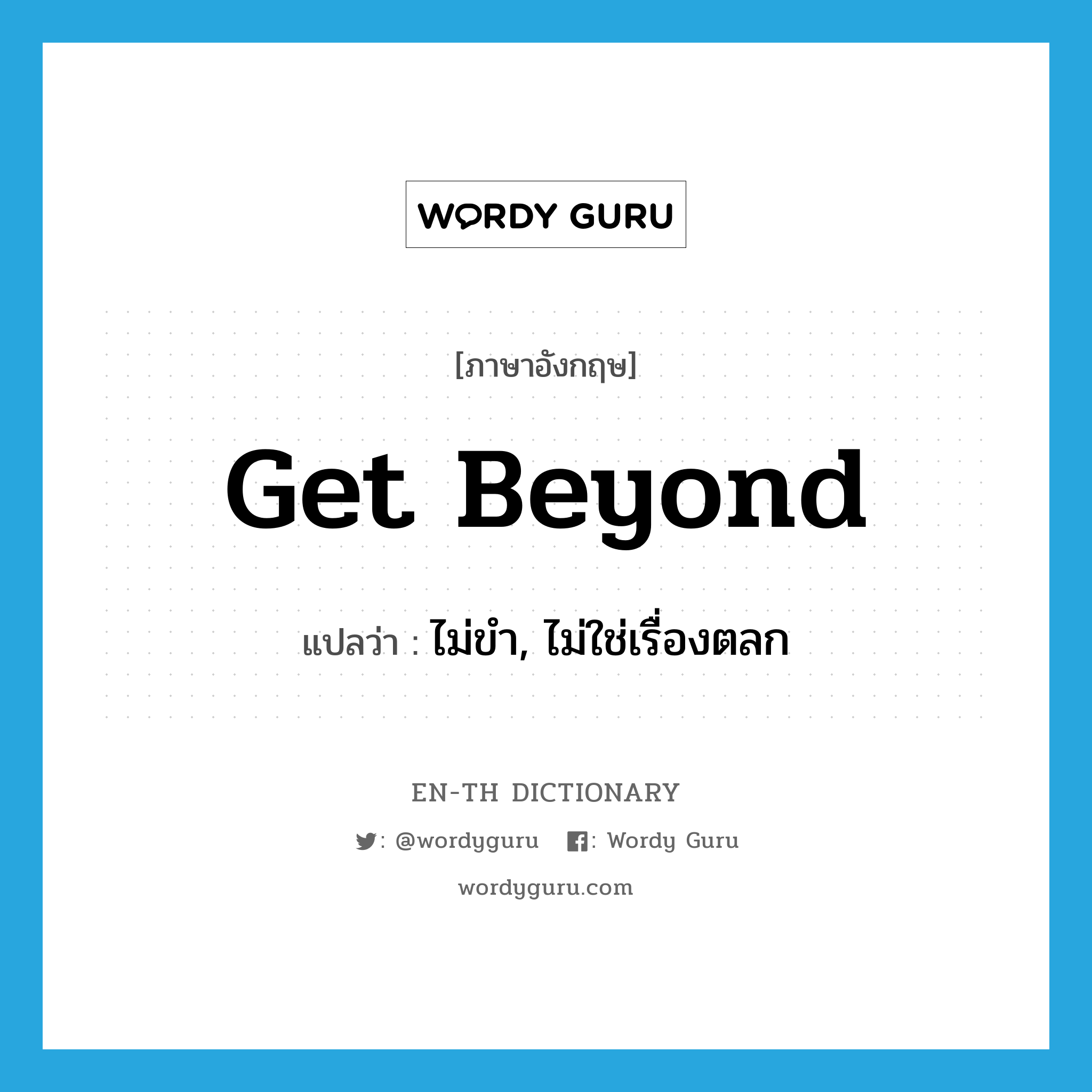 get beyond แปลว่า?, คำศัพท์ภาษาอังกฤษ get beyond แปลว่า ไม่ขำ, ไม่ใช่เรื่องตลก ประเภท PHRV หมวด PHRV