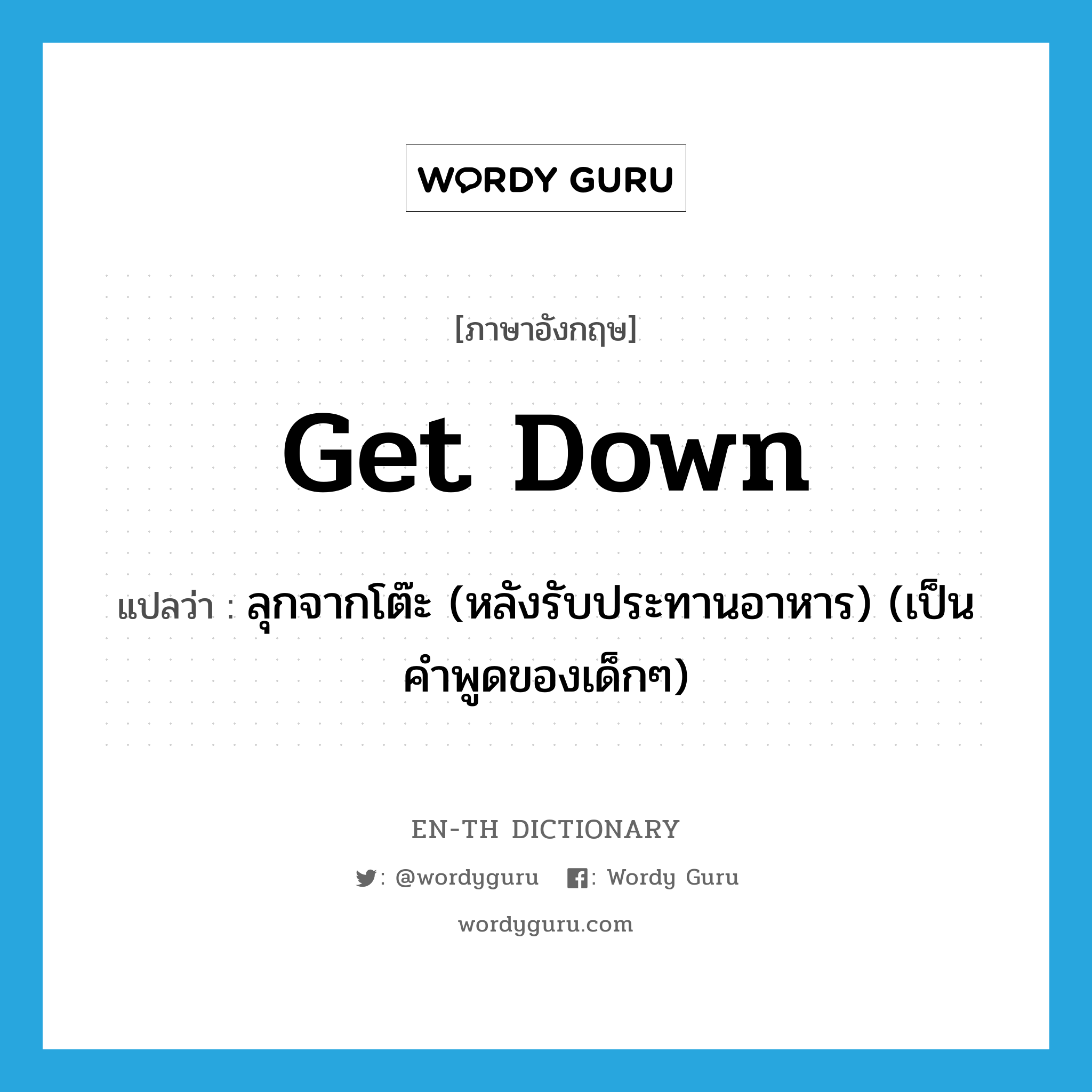 get down แปลว่า?, คำศัพท์ภาษาอังกฤษ get down แปลว่า ลุกจากโต๊ะ (หลังรับประทานอาหาร) (เป็นคำพูดของเด็กๆ) ประเภท PHRV หมวด PHRV