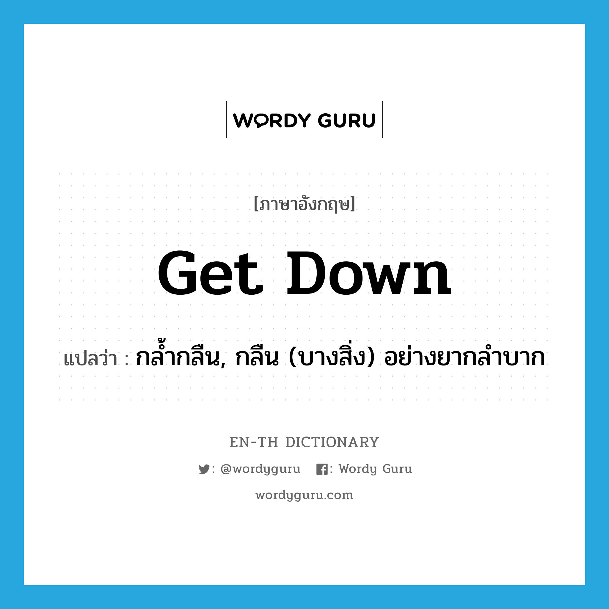 get down แปลว่า?, คำศัพท์ภาษาอังกฤษ get down แปลว่า กล้ำกลืน, กลืน (บางสิ่ง) อย่างยากลำบาก ประเภท PHRV หมวด PHRV