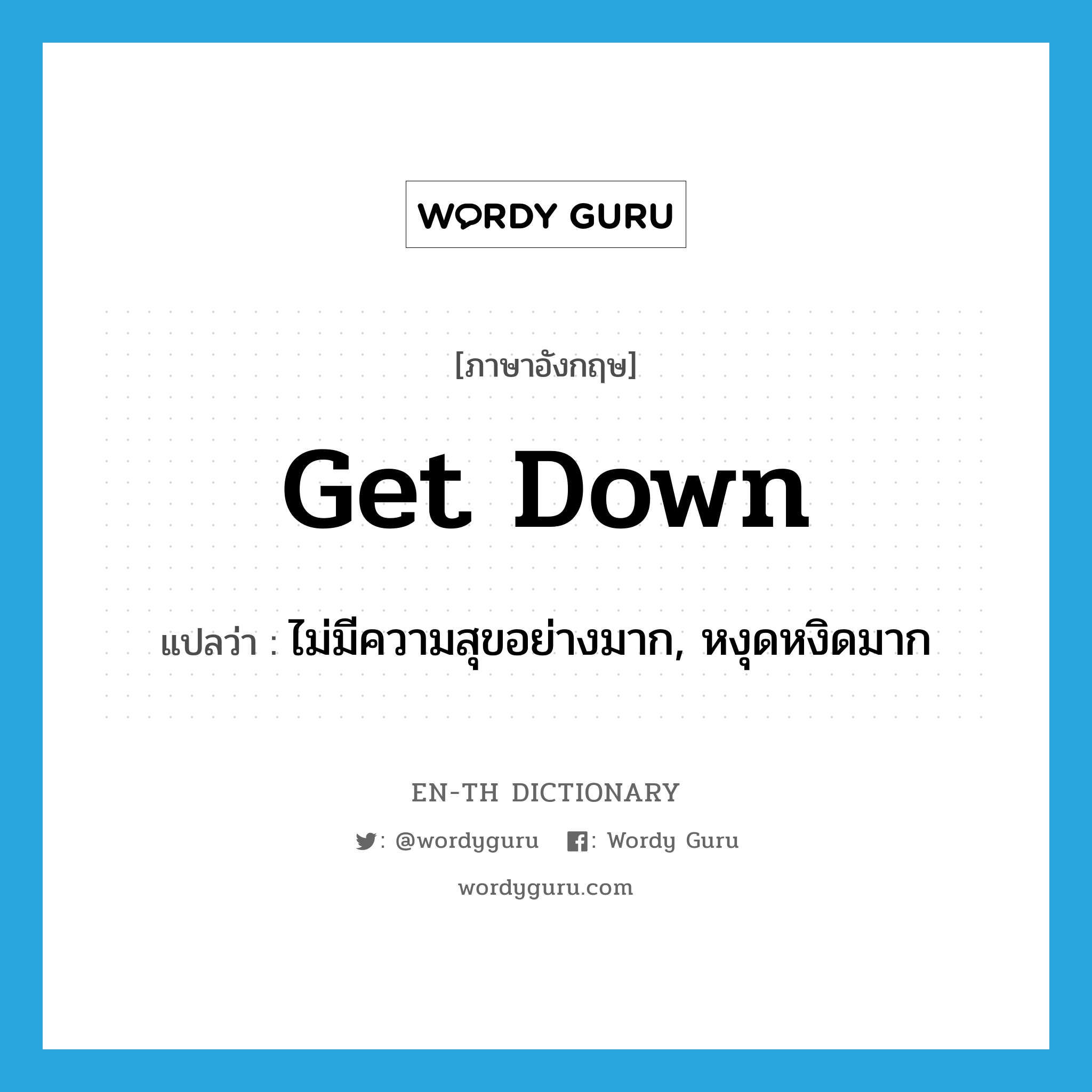 get down แปลว่า?, คำศัพท์ภาษาอังกฤษ get down แปลว่า ไม่มีความสุขอย่างมาก, หงุดหงิดมาก ประเภท PHRV หมวด PHRV