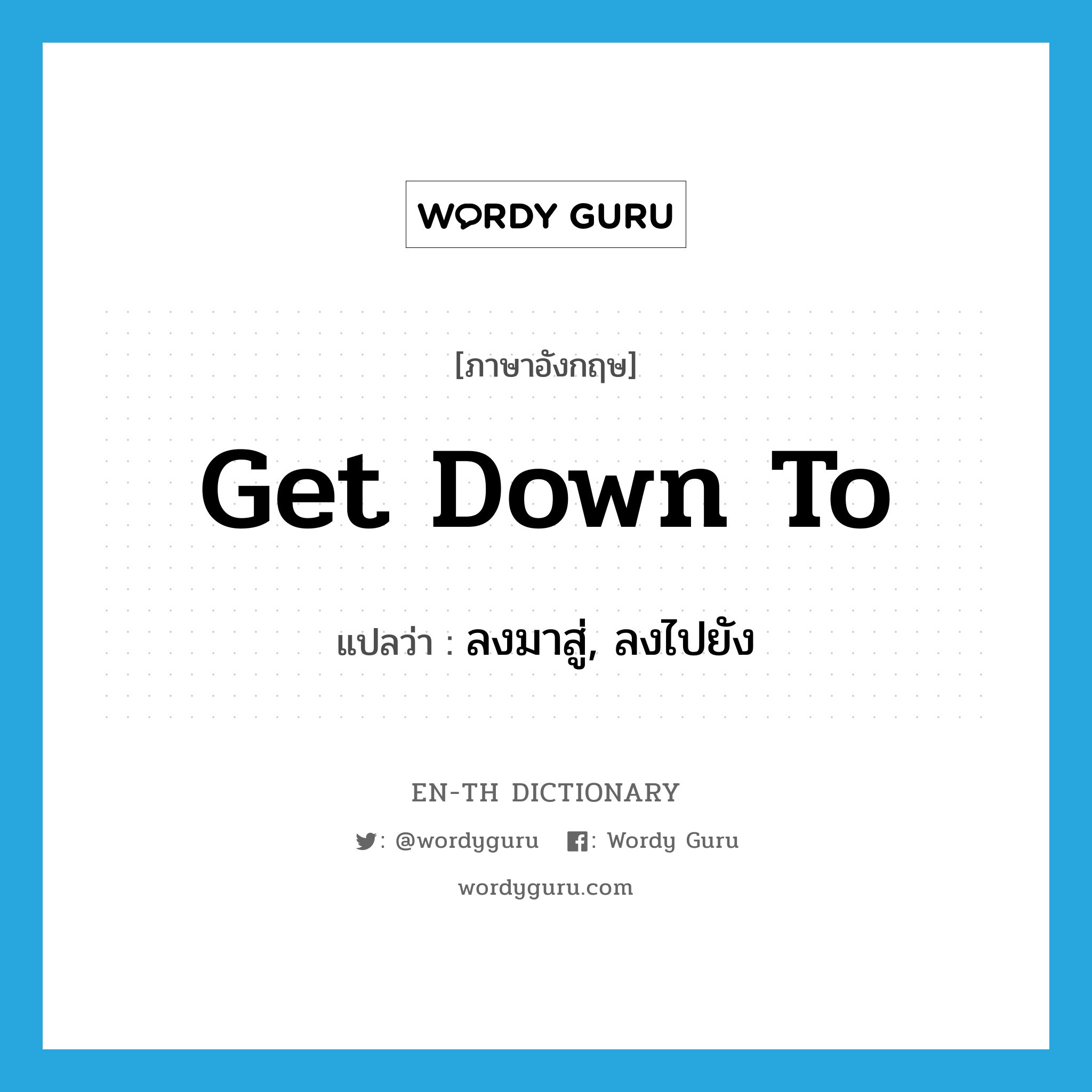 get down to แปลว่า?, คำศัพท์ภาษาอังกฤษ get down to แปลว่า ลงมาสู่, ลงไปยัง ประเภท PHRV หมวด PHRV