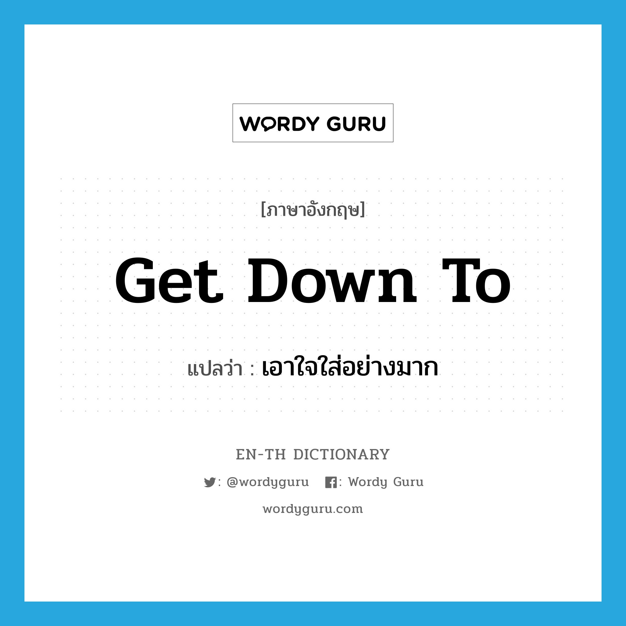 get down to แปลว่า?, คำศัพท์ภาษาอังกฤษ get down to แปลว่า เอาใจใส่อย่างมาก ประเภท PHRV หมวด PHRV