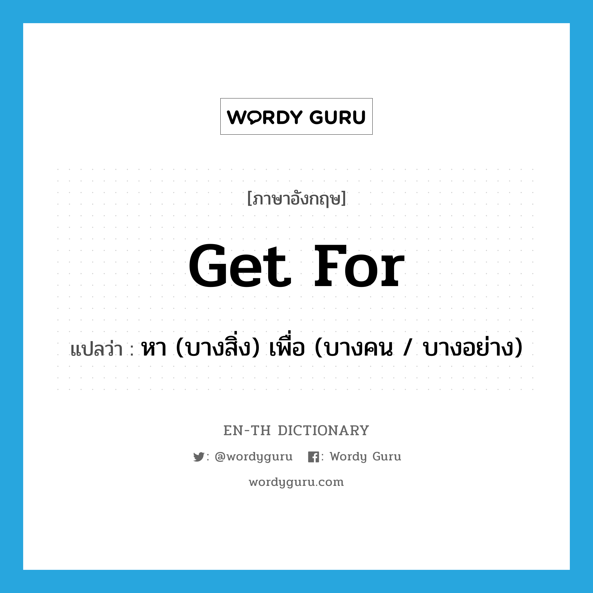 get for แปลว่า?, คำศัพท์ภาษาอังกฤษ get for แปลว่า หา (บางสิ่ง) เพื่อ (บางคน / บางอย่าง) ประเภท PHRV หมวด PHRV