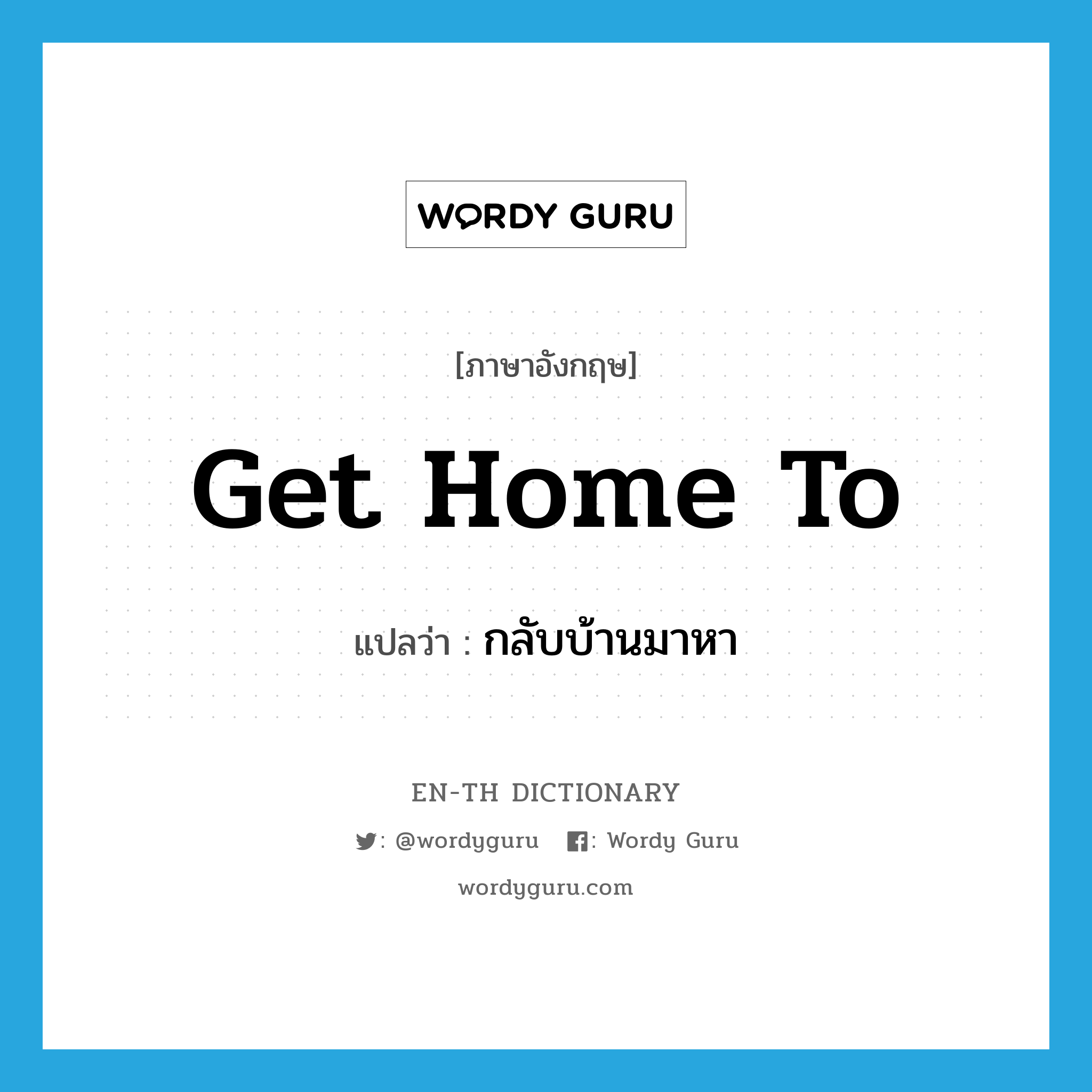 get home to แปลว่า?, คำศัพท์ภาษาอังกฤษ get home to แปลว่า กลับบ้านมาหา ประเภท PHRV หมวด PHRV