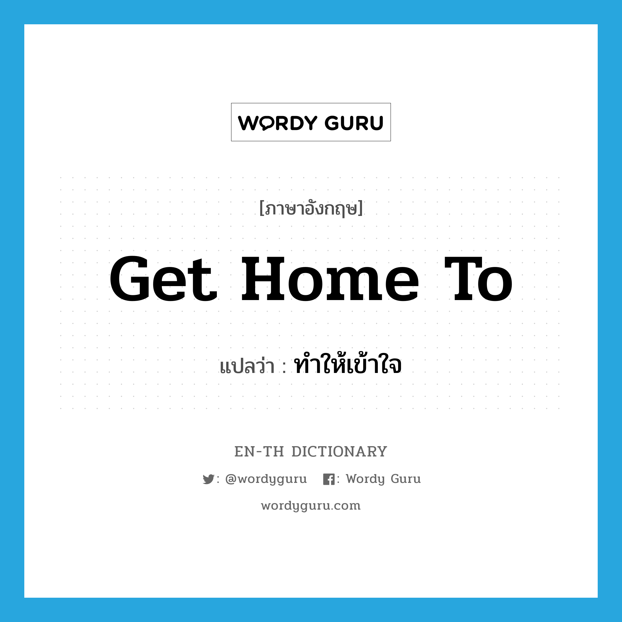 get home to แปลว่า?, คำศัพท์ภาษาอังกฤษ get home to แปลว่า ทำให้เข้าใจ ประเภท PHRV หมวด PHRV