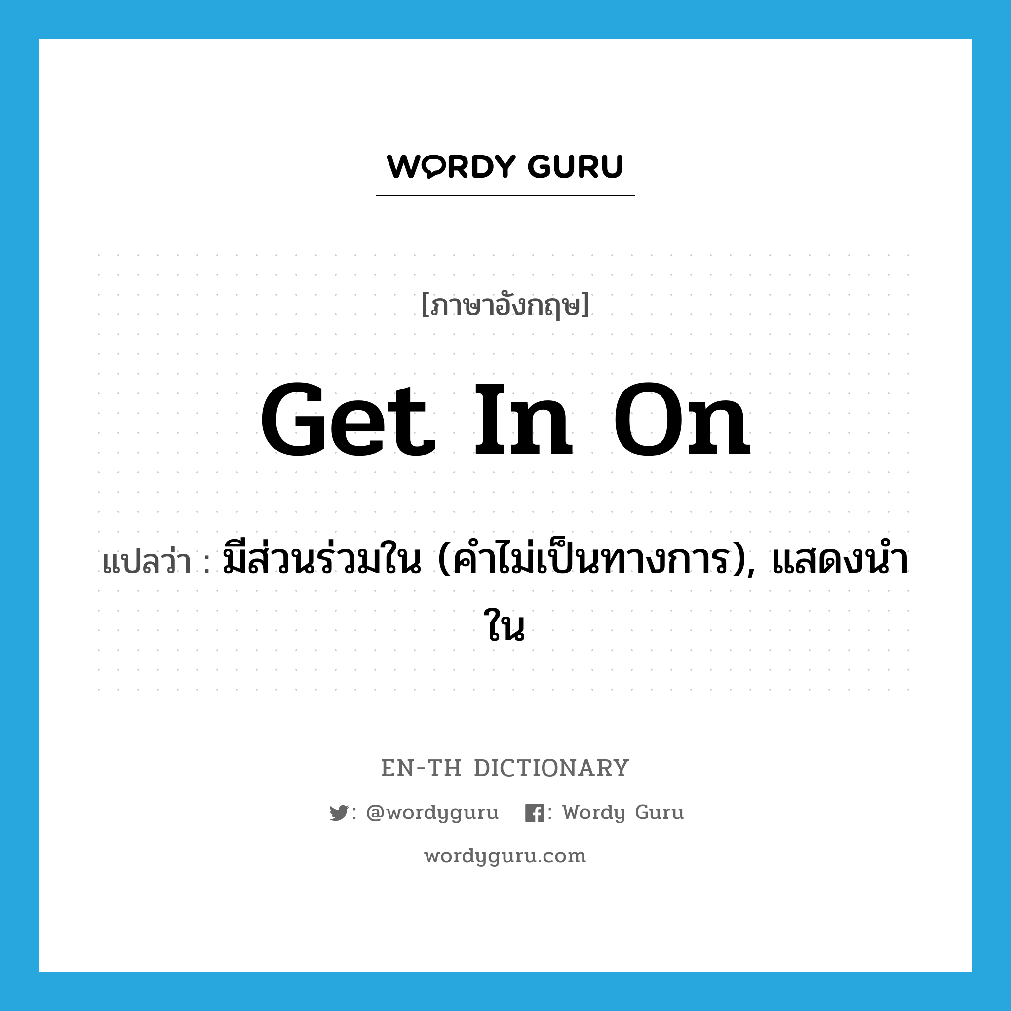 get in on แปลว่า?, คำศัพท์ภาษาอังกฤษ get in on แปลว่า มีส่วนร่วมใน (คำไม่เป็นทางการ), แสดงนำใน ประเภท PHRV หมวด PHRV