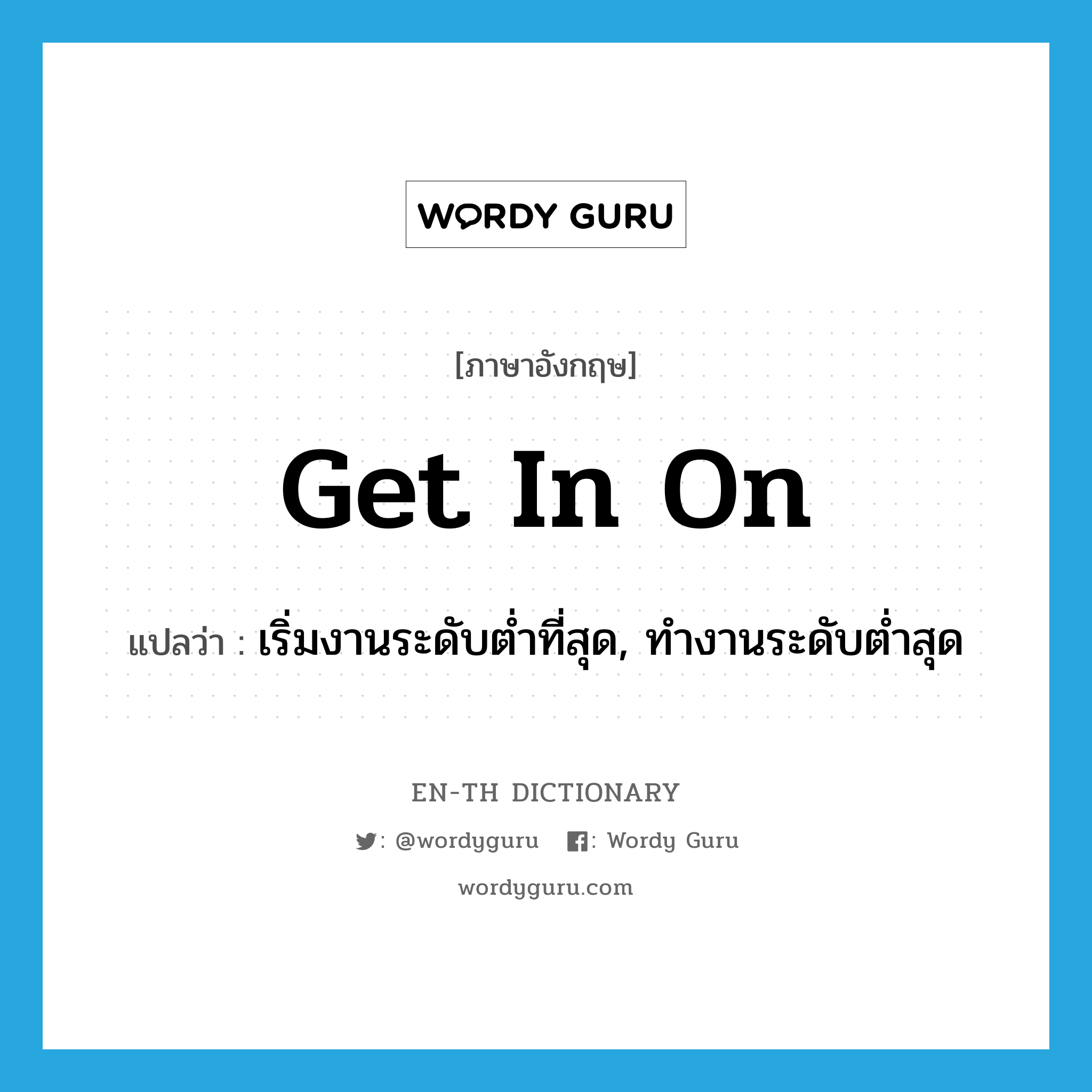 get in on แปลว่า?, คำศัพท์ภาษาอังกฤษ get in on แปลว่า เริ่มงานระดับต่ำที่สุด, ทำงานระดับต่ำสุด ประเภท PHRV หมวด PHRV