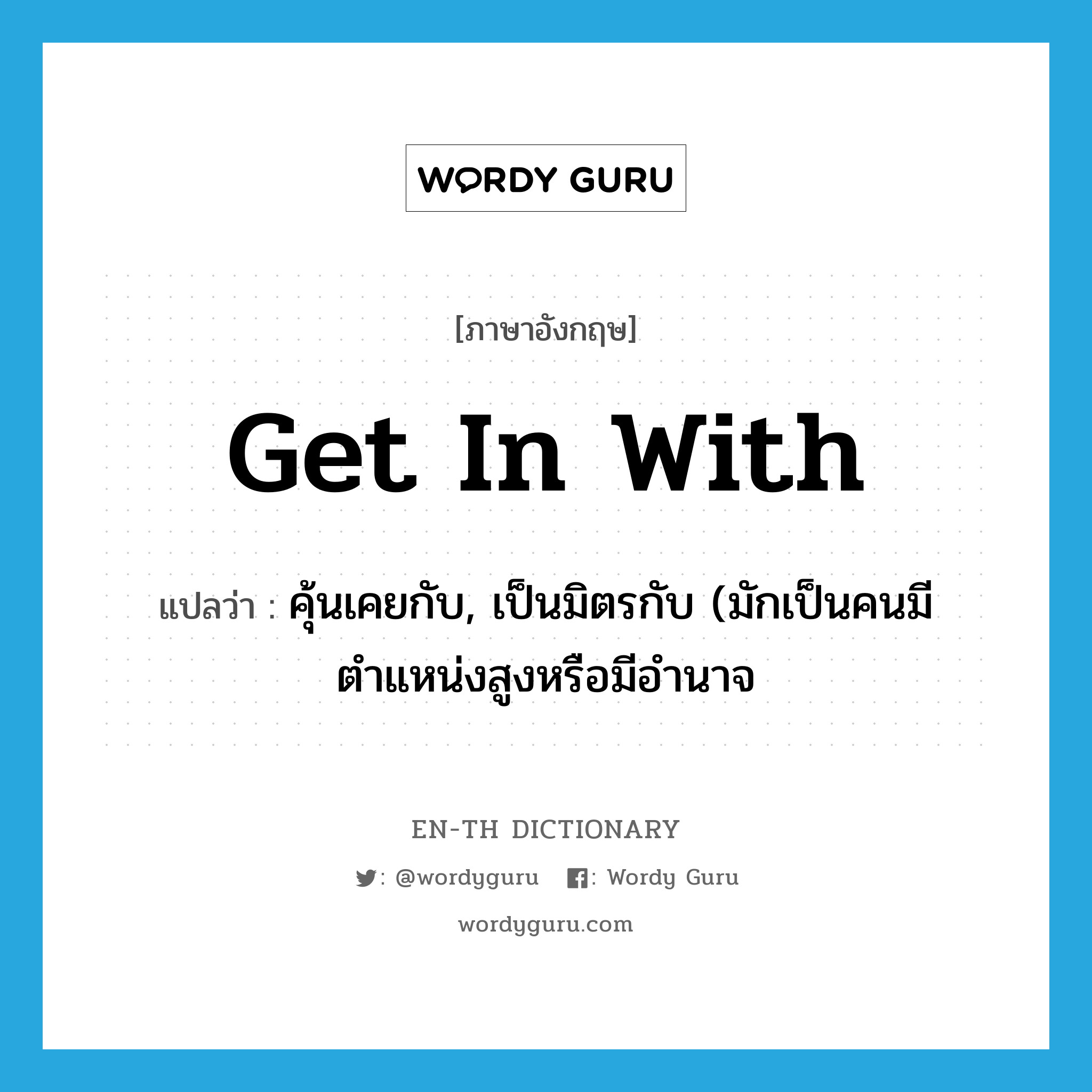 get in with แปลว่า?, คำศัพท์ภาษาอังกฤษ get in with แปลว่า คุ้นเคยกับ, เป็นมิตรกับ (มักเป็นคนมีตำแหน่งสูงหรือมีอำนาจ ประเภท PHRV หมวด PHRV