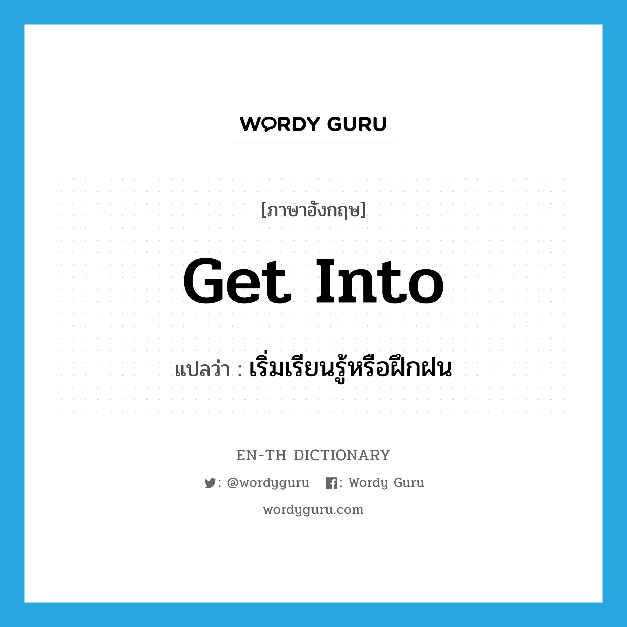 get into แปลว่า?, คำศัพท์ภาษาอังกฤษ get into แปลว่า เริ่มเรียนรู้หรือฝึกฝน ประเภท PHRV หมวด PHRV