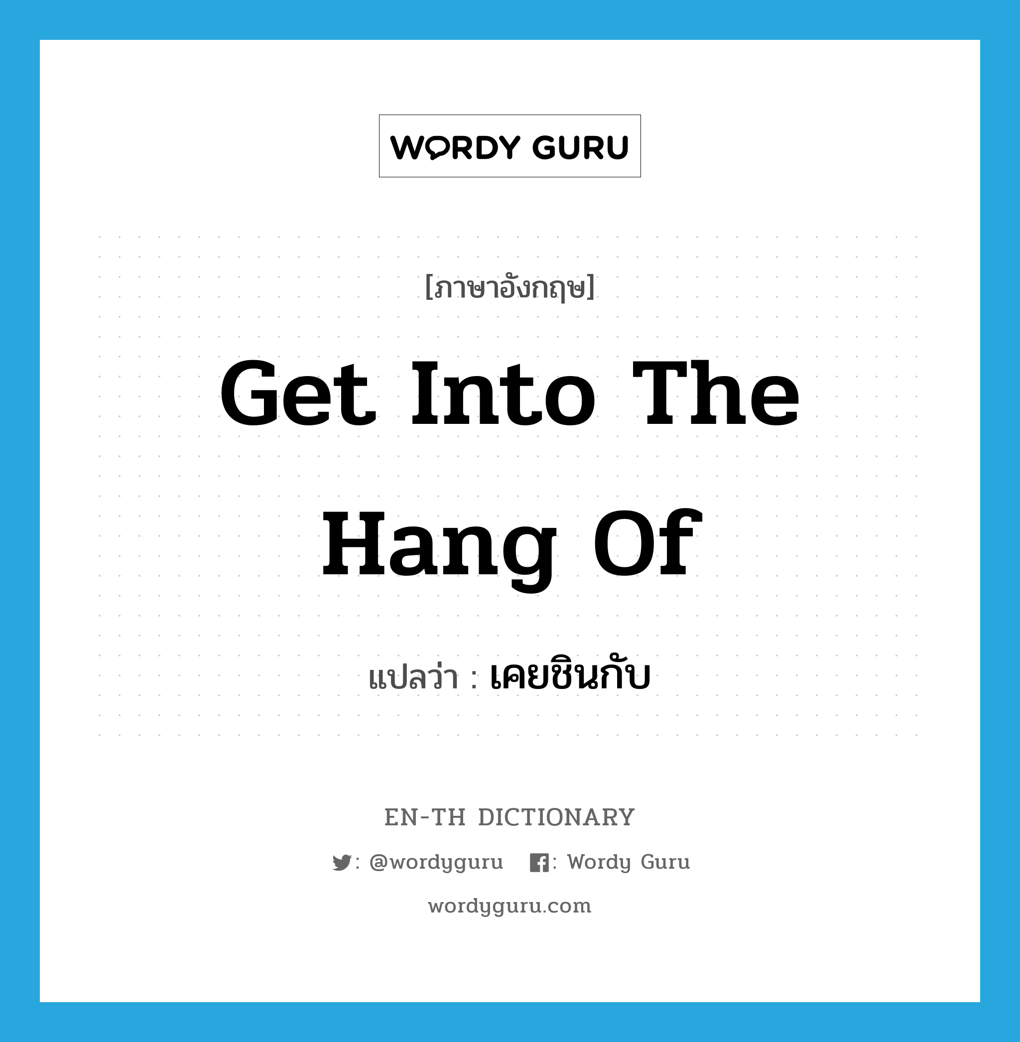 get into the hang of แปลว่า?, คำศัพท์ภาษาอังกฤษ get into the hang of แปลว่า เคยชินกับ ประเภท IDM หมวด IDM