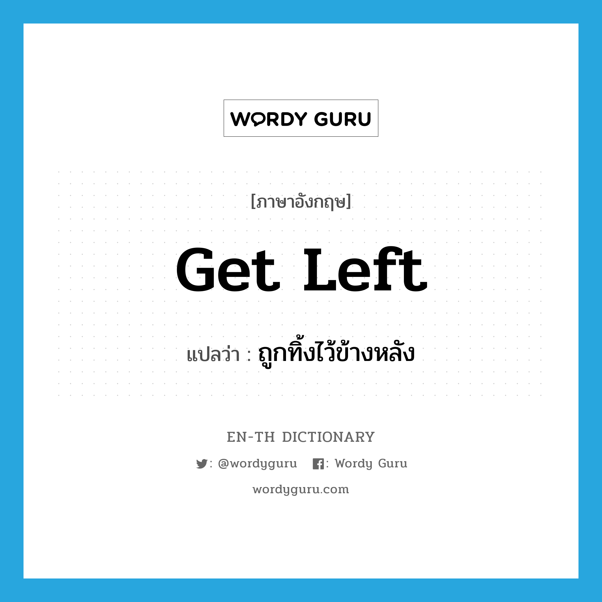 get left แปลว่า?, คำศัพท์ภาษาอังกฤษ get left แปลว่า ถูกทิ้งไว้ข้างหลัง ประเภท PHRV หมวด PHRV