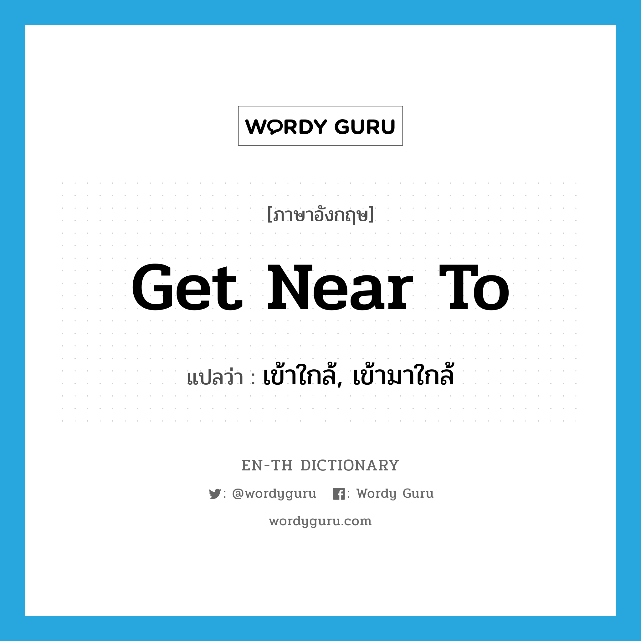 get near to แปลว่า?, คำศัพท์ภาษาอังกฤษ get near to แปลว่า เข้าใกล้, เข้ามาใกล้ ประเภท PHRV หมวด PHRV