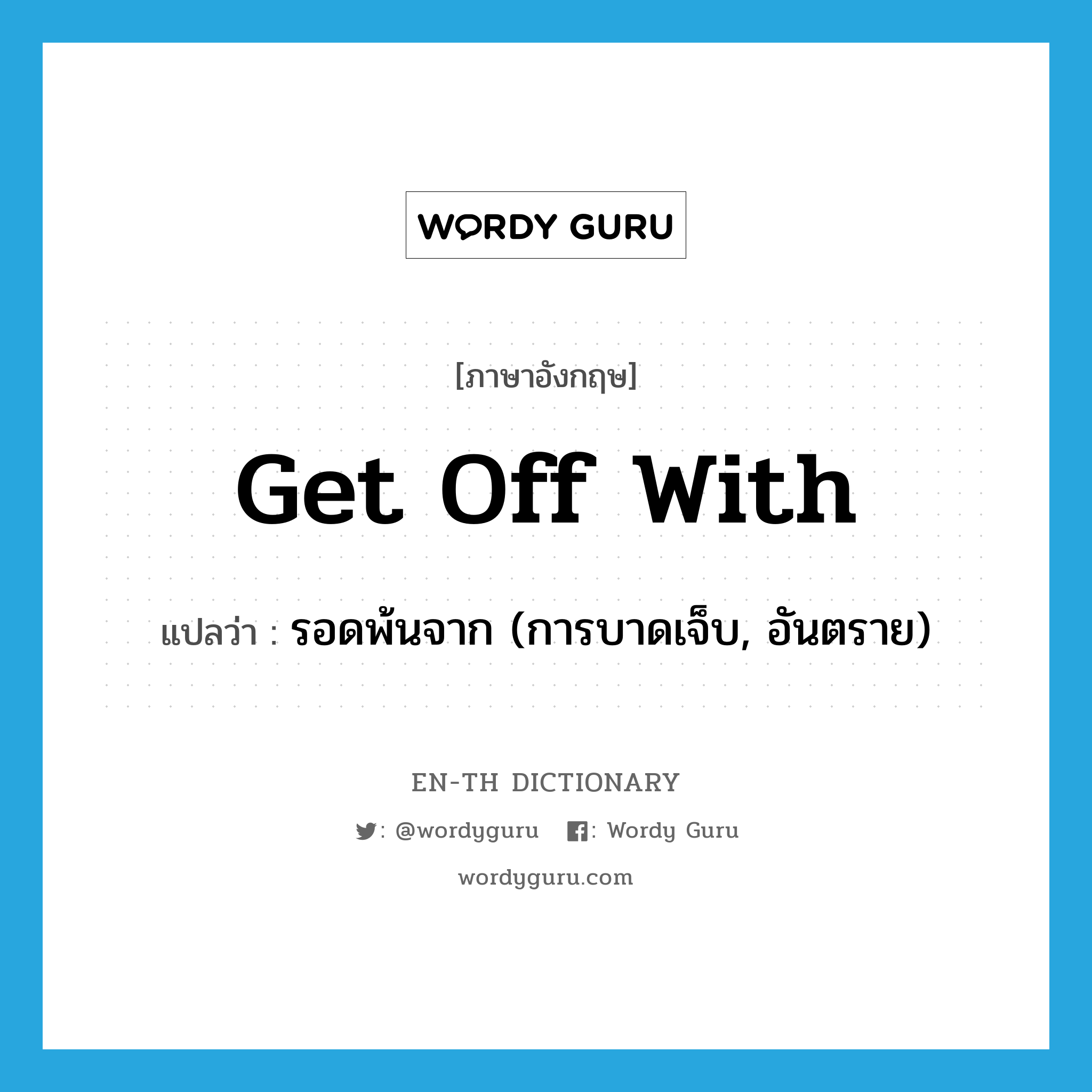 get off with แปลว่า?, คำศัพท์ภาษาอังกฤษ get off with แปลว่า รอดพ้นจาก (การบาดเจ็บ, อันตราย) ประเภท PHRV หมวด PHRV