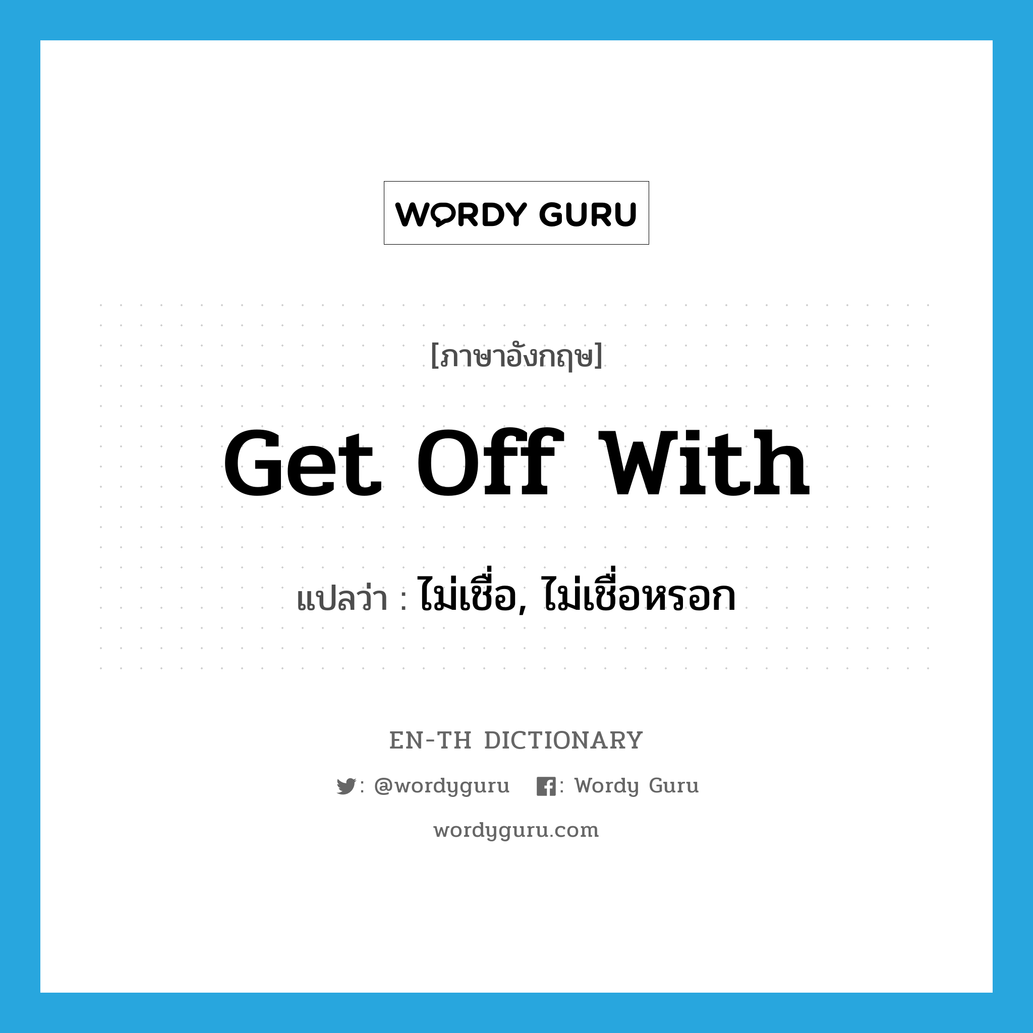 get off with แปลว่า?, คำศัพท์ภาษาอังกฤษ get off with แปลว่า ไม่เชื่อ, ไม่เชื่อหรอก ประเภท PHRV หมวด PHRV