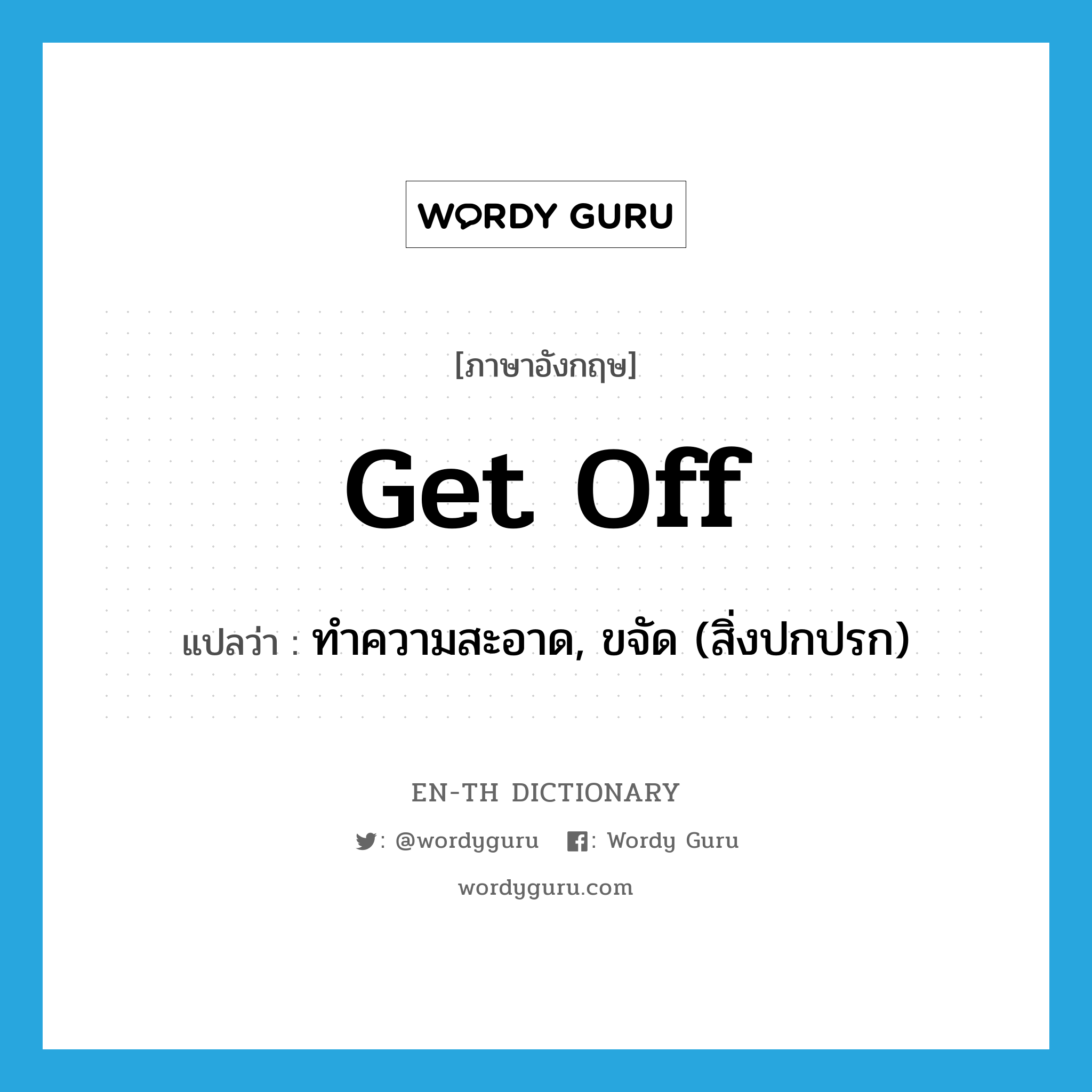 get off แปลว่า?, คำศัพท์ภาษาอังกฤษ get off แปลว่า ทำความสะอาด, ขจัด (สิ่งปกปรก) ประเภท PHRV หมวด PHRV