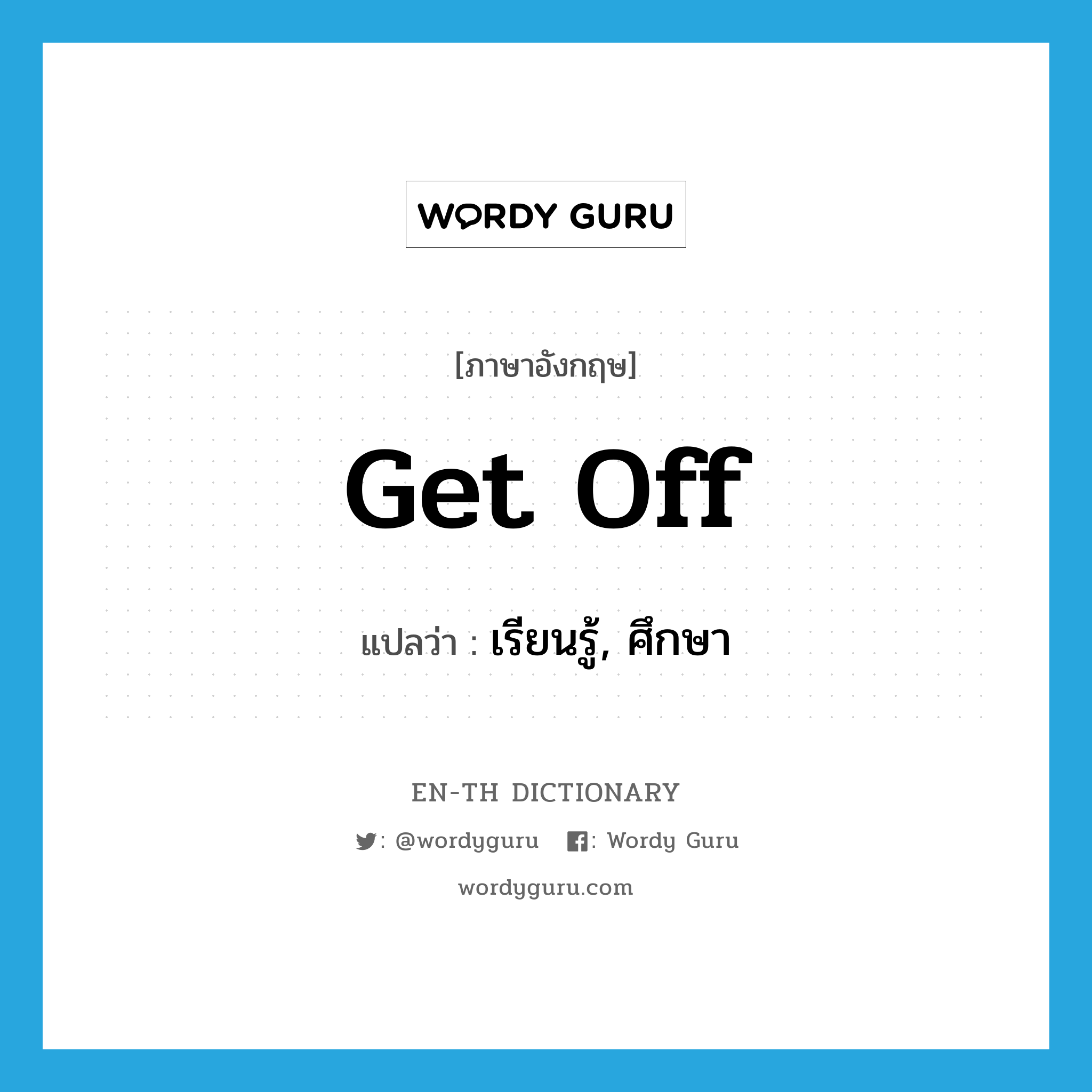 get off แปลว่า?, คำศัพท์ภาษาอังกฤษ get off แปลว่า เรียนรู้, ศึกษา ประเภท PHRV หมวด PHRV