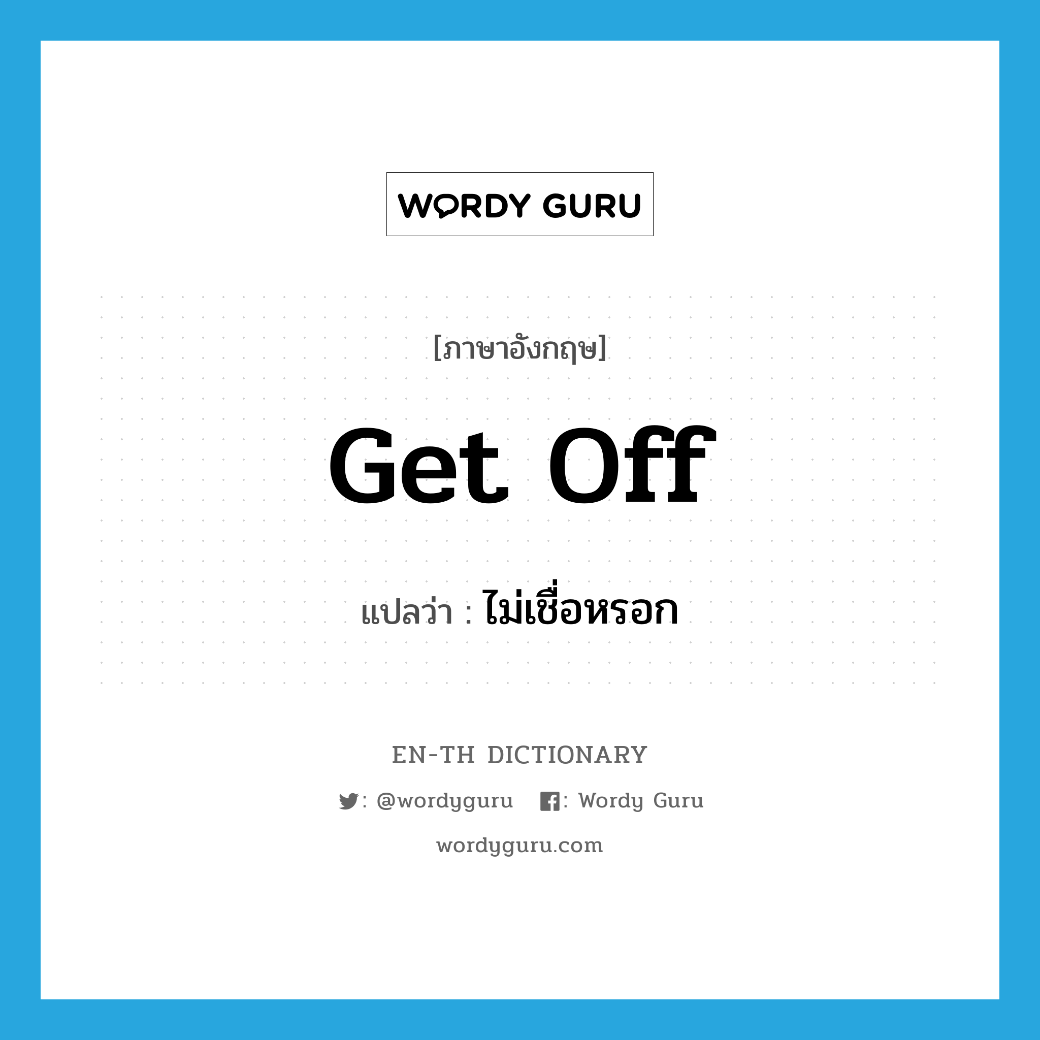 get off แปลว่า?, คำศัพท์ภาษาอังกฤษ get off แปลว่า ไม่เชื่อหรอก ประเภท PHRV หมวด PHRV