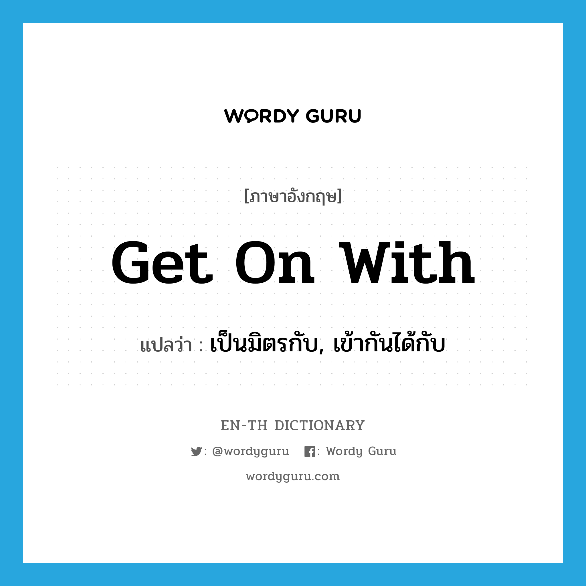 get on with แปลว่า?, คำศัพท์ภาษาอังกฤษ get on with แปลว่า เป็นมิตรกับ, เข้ากันได้กับ ประเภท PHRV หมวด PHRV