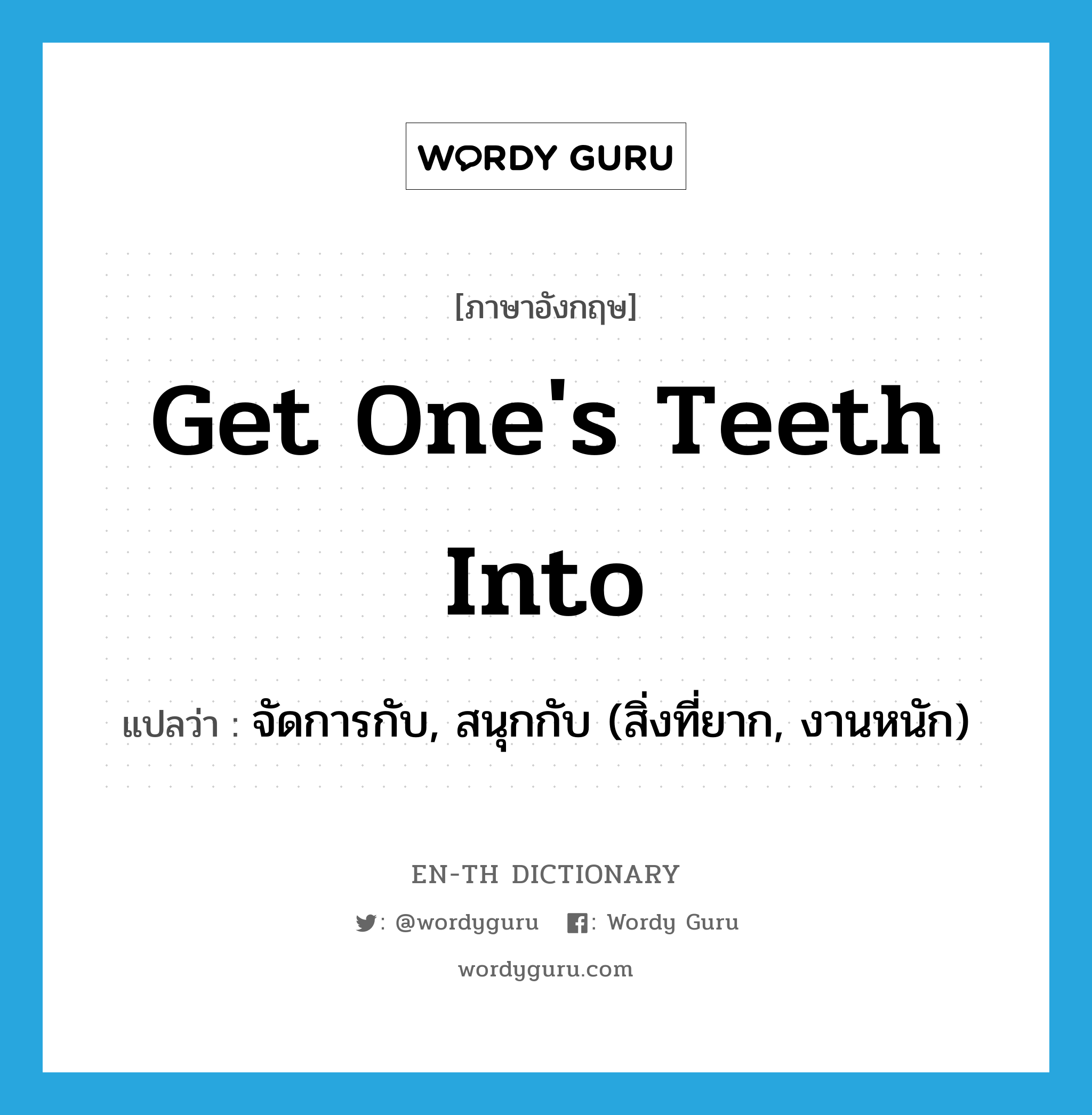 get one&#39;s teeth into แปลว่า?, คำศัพท์ภาษาอังกฤษ get one&#39;s teeth into แปลว่า จัดการกับ, สนุกกับ (สิ่งที่ยาก, งานหนัก) ประเภท IDM หมวด IDM