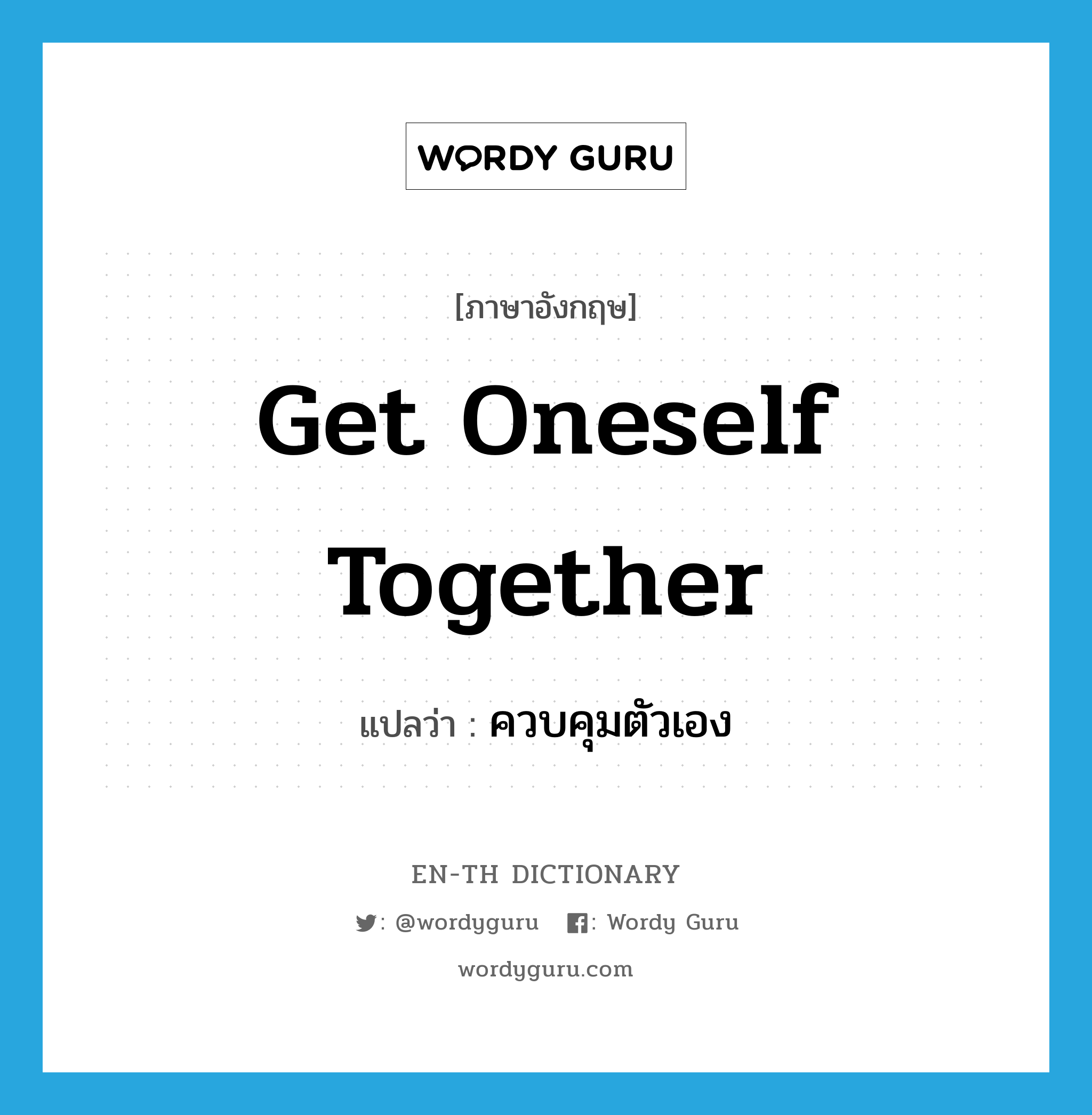 get oneself together แปลว่า?, คำศัพท์ภาษาอังกฤษ get oneself together แปลว่า ควบคุมตัวเอง ประเภท IDM หมวด IDM