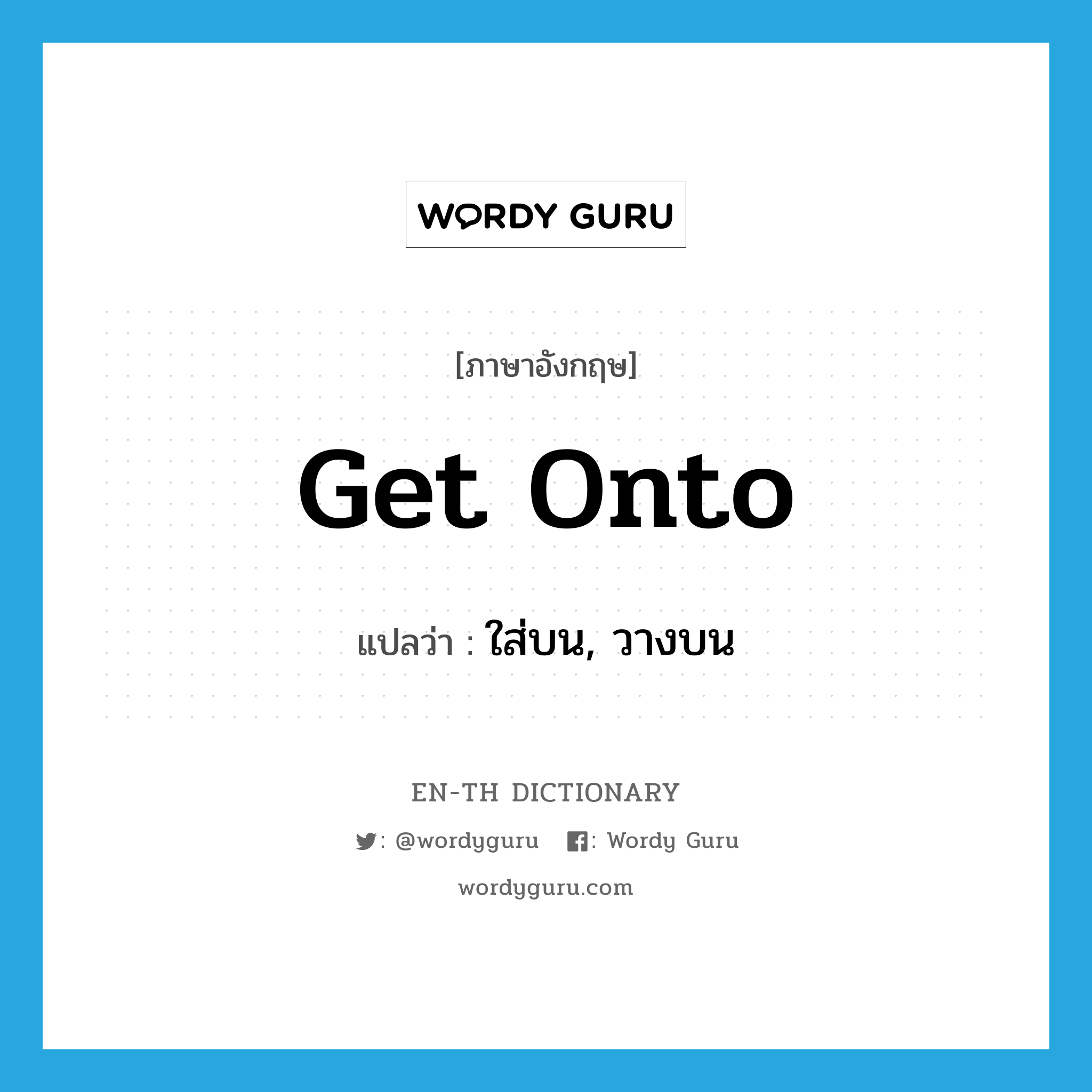 get onto แปลว่า?, คำศัพท์ภาษาอังกฤษ get onto แปลว่า ใส่บน, วางบน ประเภท PHRV หมวด PHRV