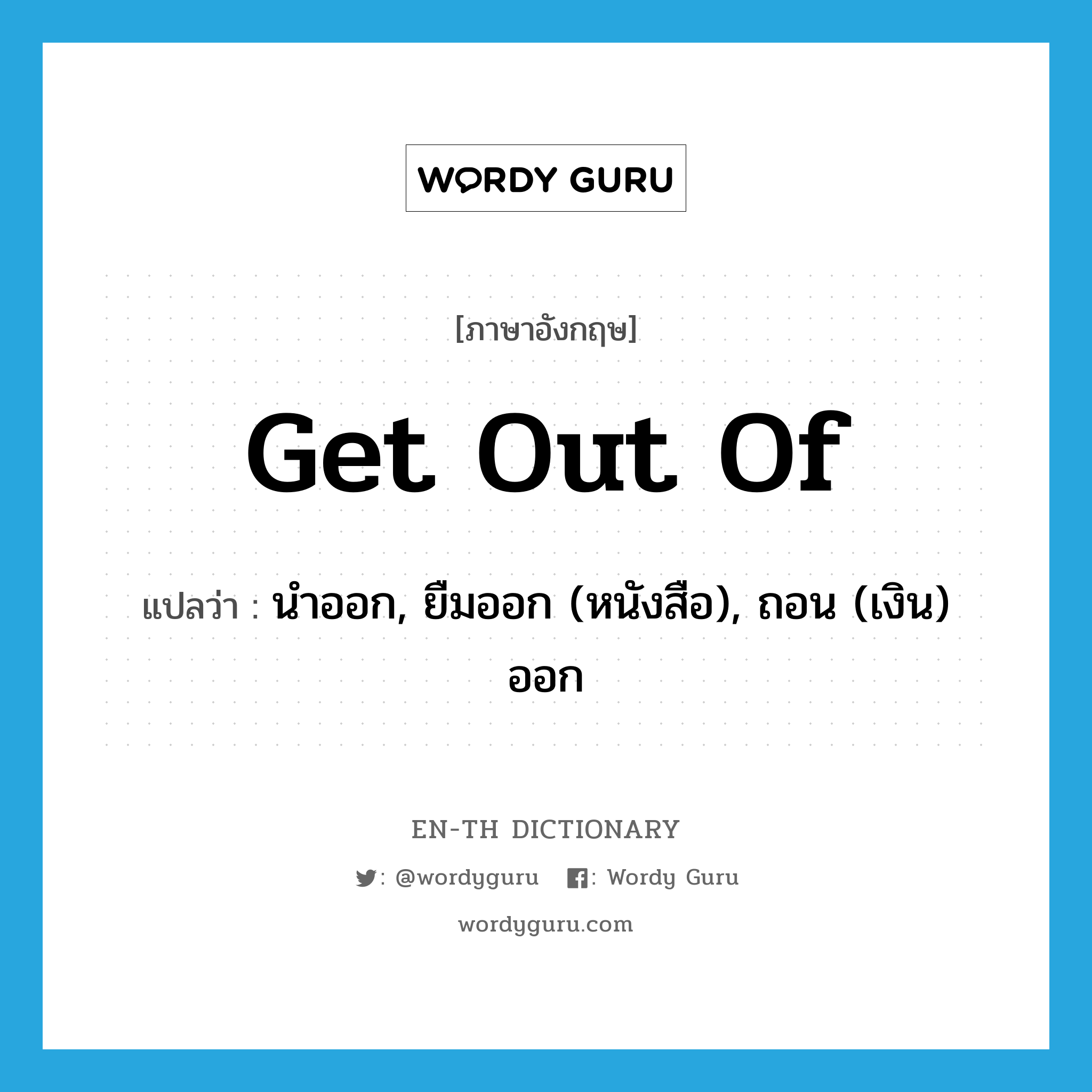 get out of แปลว่า?, คำศัพท์ภาษาอังกฤษ get out of แปลว่า นำออก, ยืมออก (หนังสือ), ถอน (เงิน) ออก ประเภท PHRV หมวด PHRV