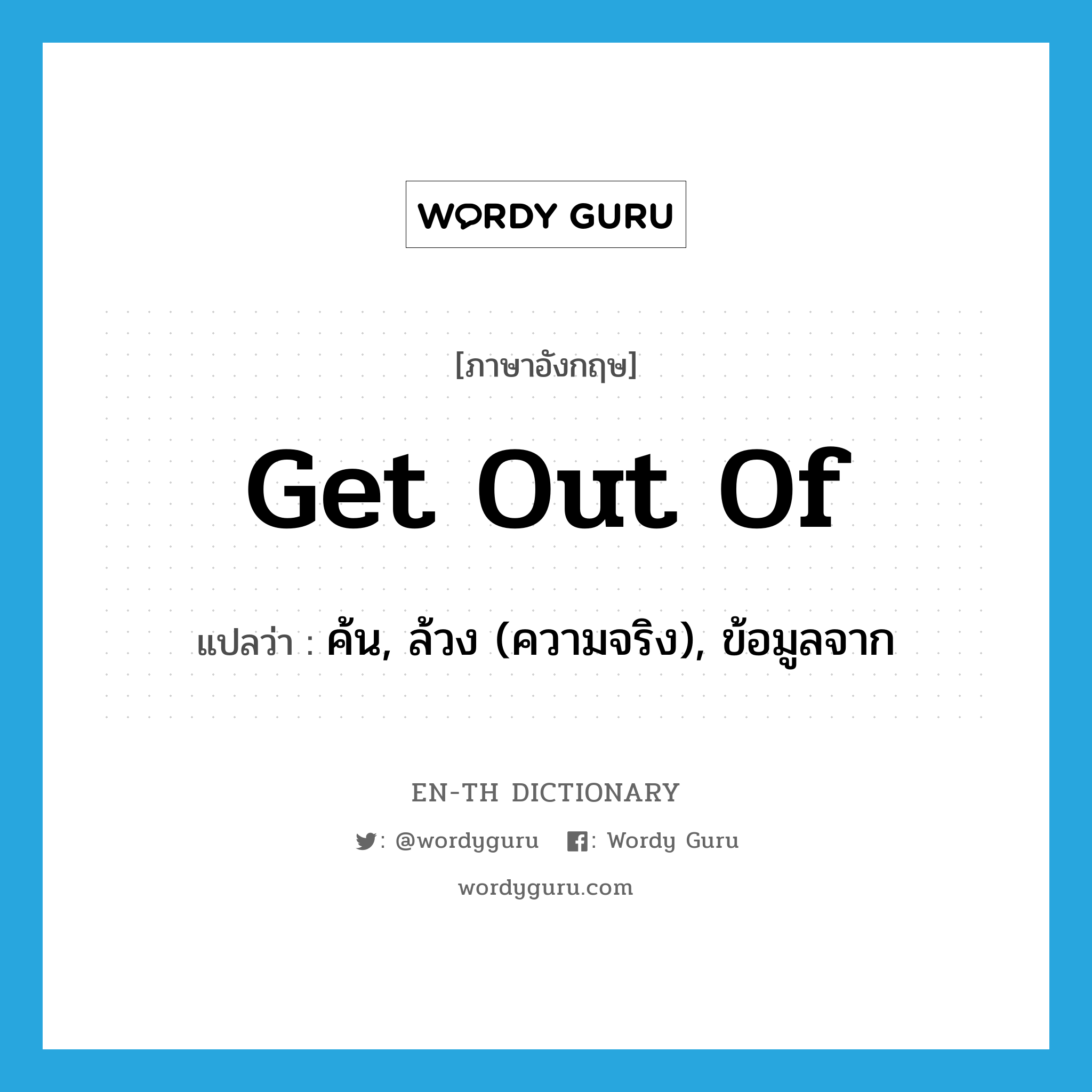 get out of แปลว่า?, คำศัพท์ภาษาอังกฤษ get out of แปลว่า ค้น, ล้วง (ความจริง), ข้อมูลจาก ประเภท PHRV หมวด PHRV