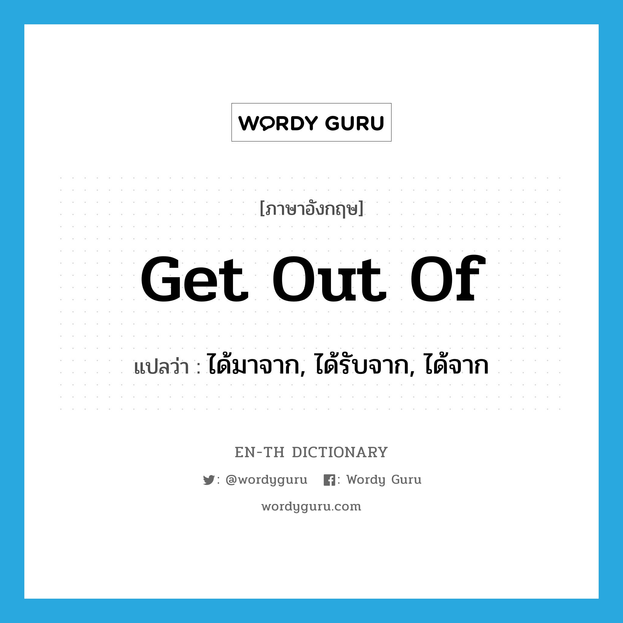 get out of แปลว่า?, คำศัพท์ภาษาอังกฤษ get out of แปลว่า ได้มาจาก, ได้รับจาก, ได้จาก ประเภท PHRV หมวด PHRV