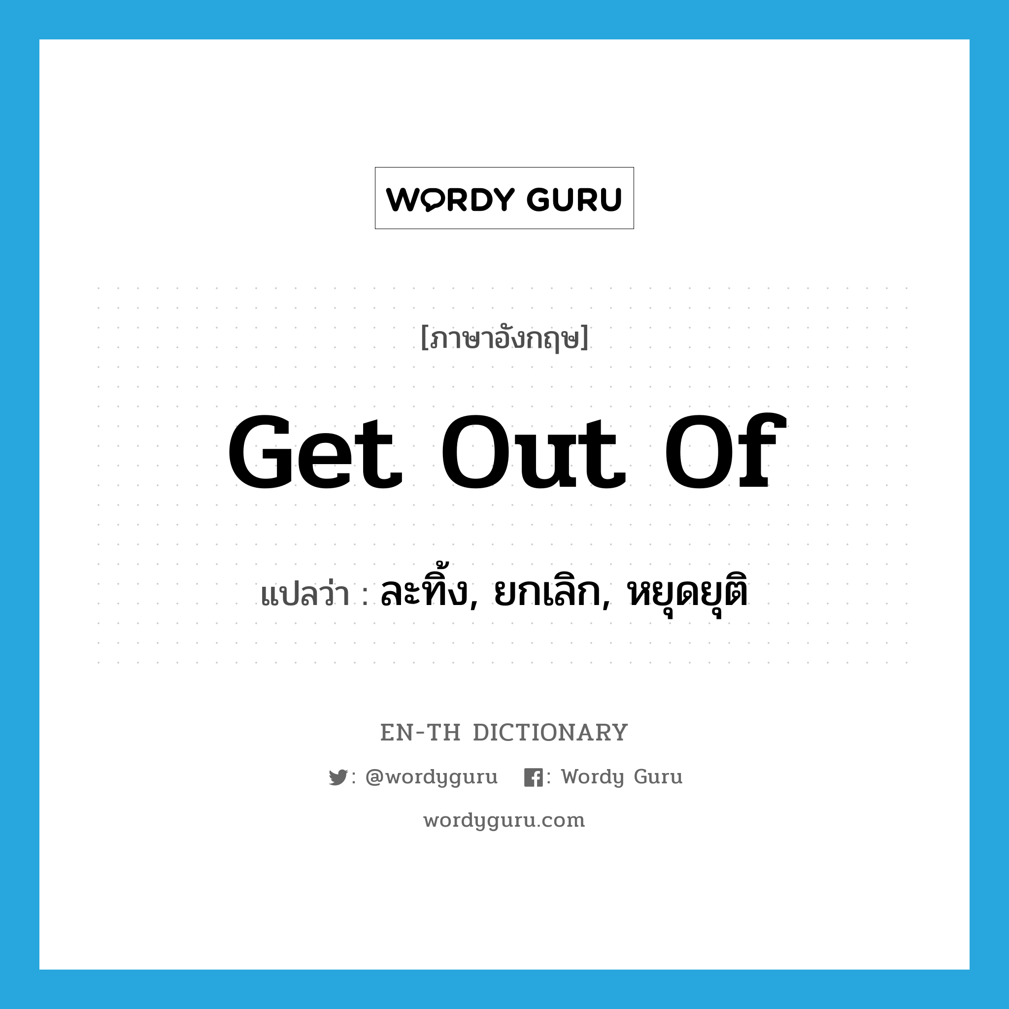 get out of แปลว่า?, คำศัพท์ภาษาอังกฤษ get out of แปลว่า ละทิ้ง, ยกเลิก, หยุดยุติ ประเภท PHRV หมวด PHRV