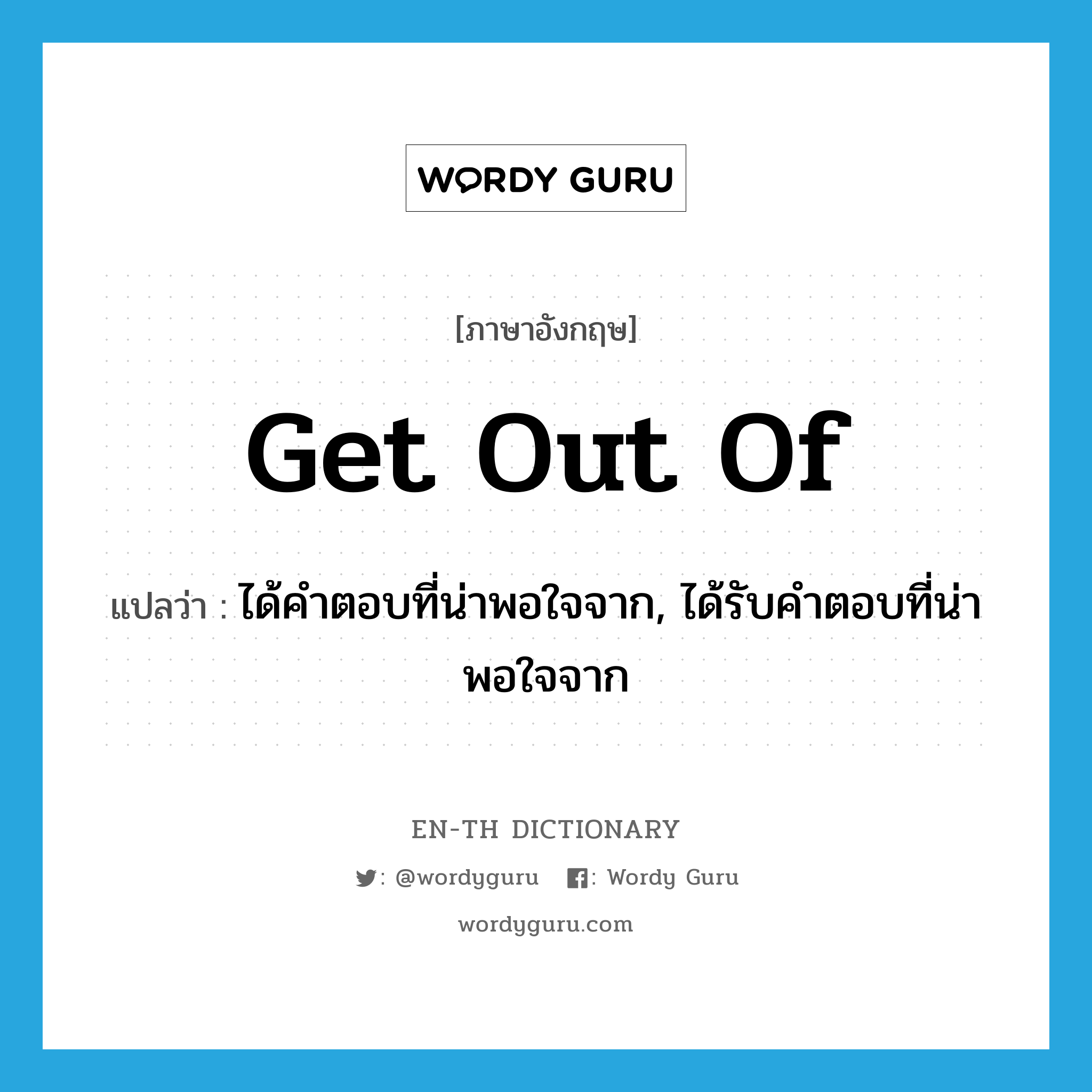 get out of แปลว่า?, คำศัพท์ภาษาอังกฤษ get out of แปลว่า ได้คำตอบที่น่าพอใจจาก, ได้รับคำตอบที่น่าพอใจจาก ประเภท PHRV หมวด PHRV