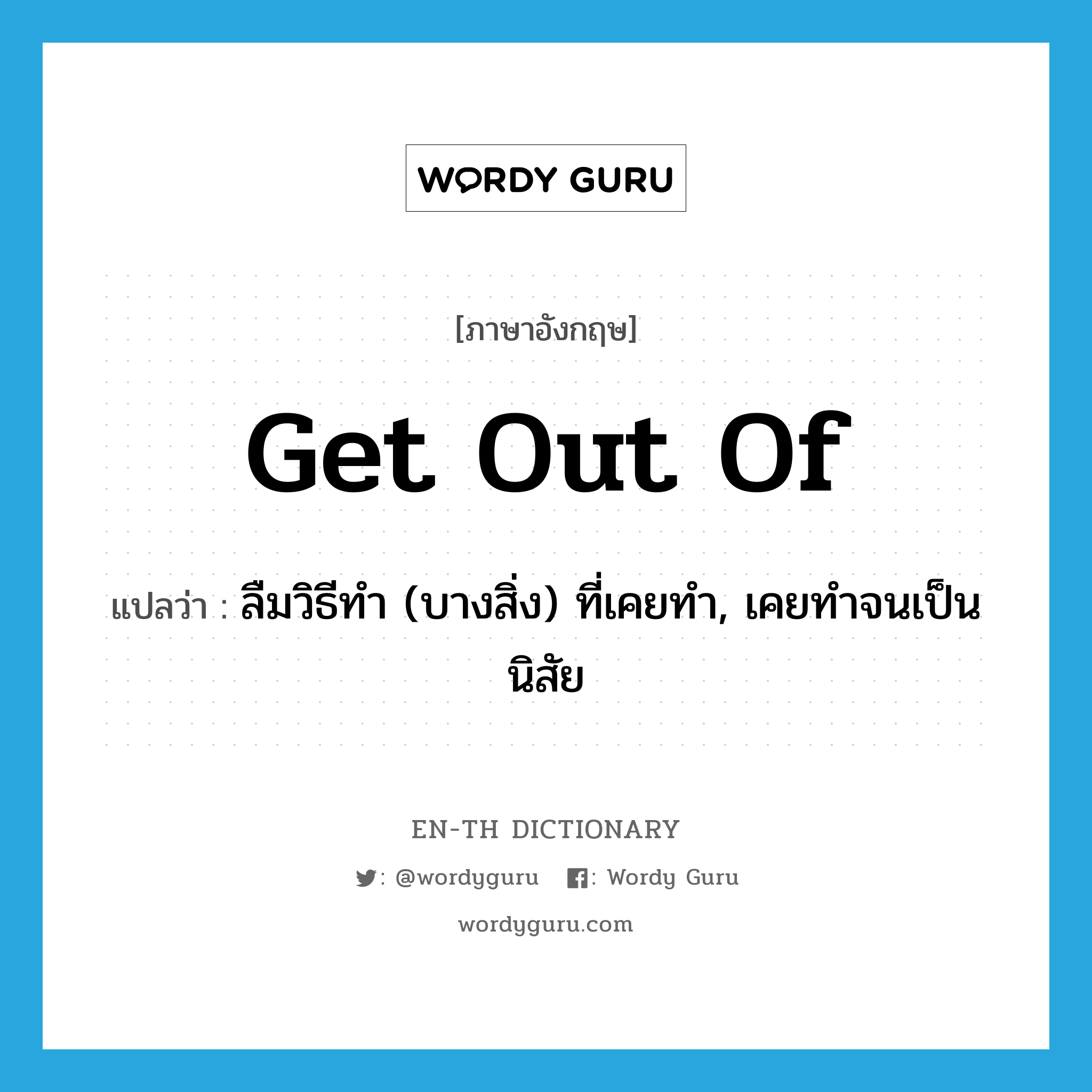 get out of แปลว่า?, คำศัพท์ภาษาอังกฤษ get out of แปลว่า ลืมวิธีทำ (บางสิ่ง) ที่เคยทำ, เคยทำจนเป็นนิสัย ประเภท PHRV หมวด PHRV