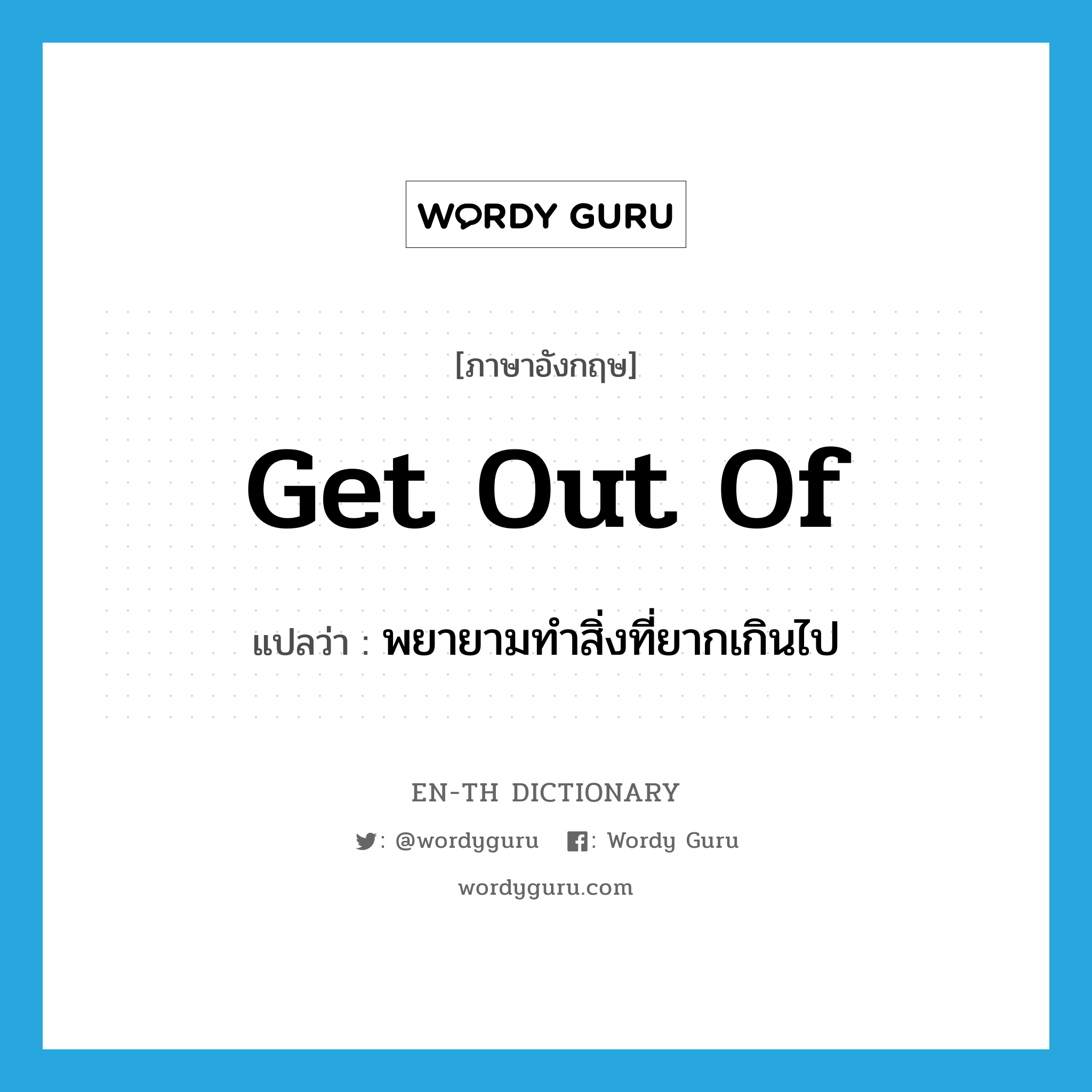 get out of แปลว่า?, คำศัพท์ภาษาอังกฤษ get out of แปลว่า พยายามทำสิ่งที่ยากเกินไป ประเภท PHRV หมวด PHRV