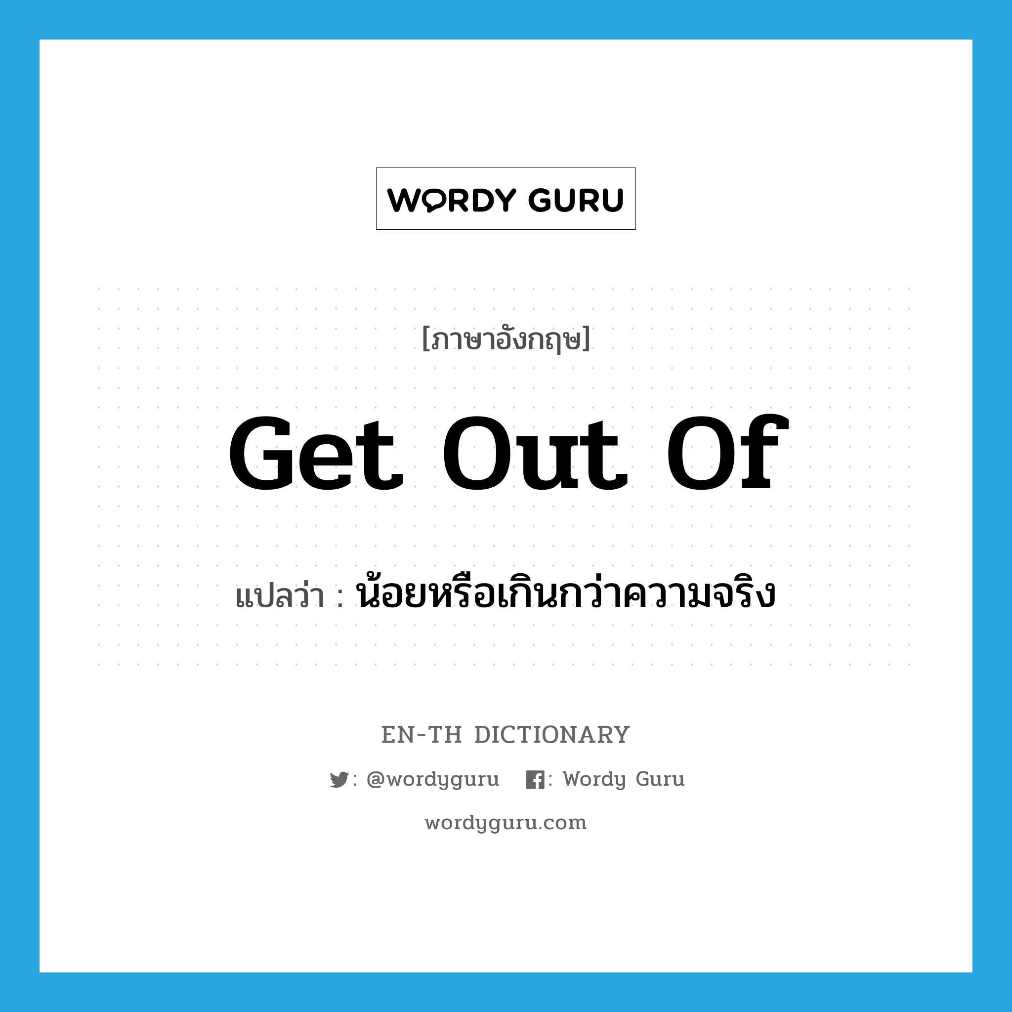 get out of แปลว่า?, คำศัพท์ภาษาอังกฤษ get out of แปลว่า น้อยหรือเกินกว่าความจริง ประเภท PHRV หมวด PHRV