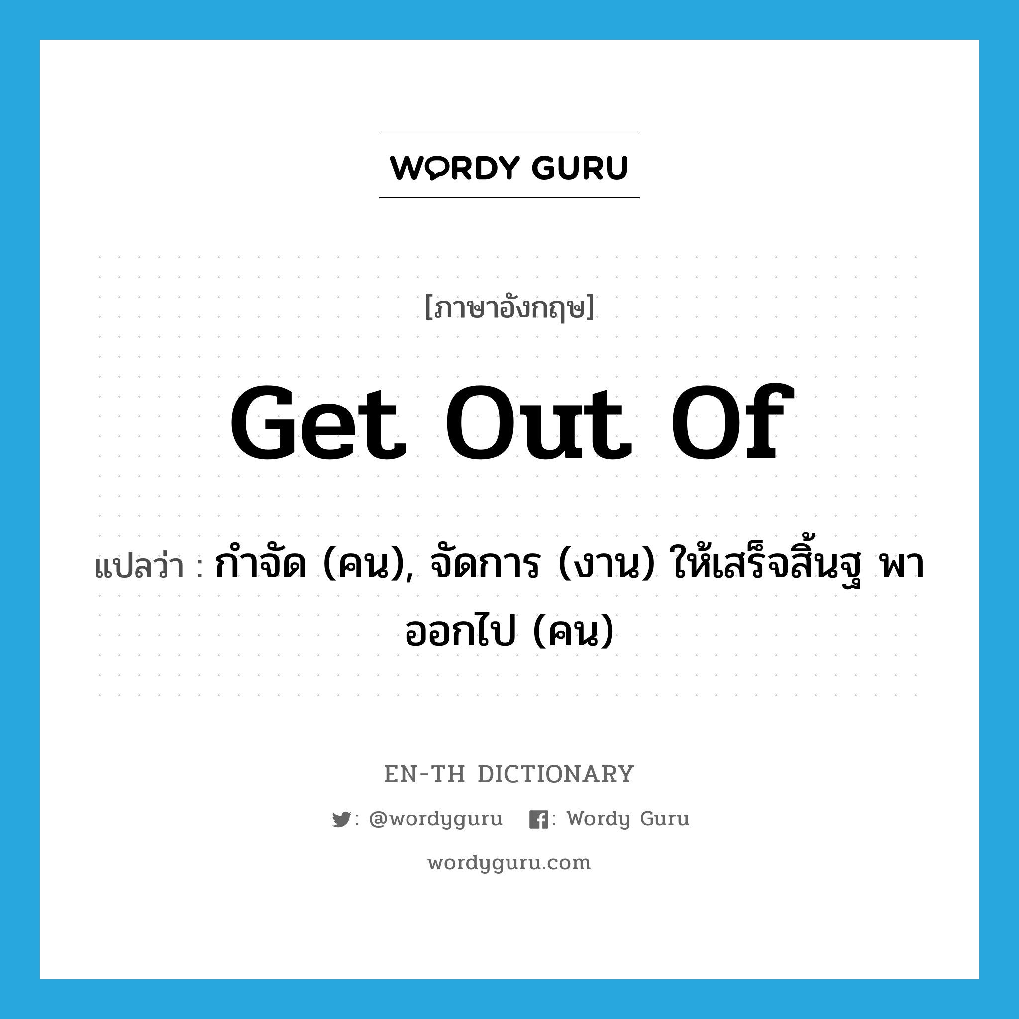 get out of แปลว่า?, คำศัพท์ภาษาอังกฤษ get out of แปลว่า กำจัด (คน), จัดการ (งาน) ให้เสร็จสิ้นฐ พาออกไป (คน) ประเภท PHRV หมวด PHRV