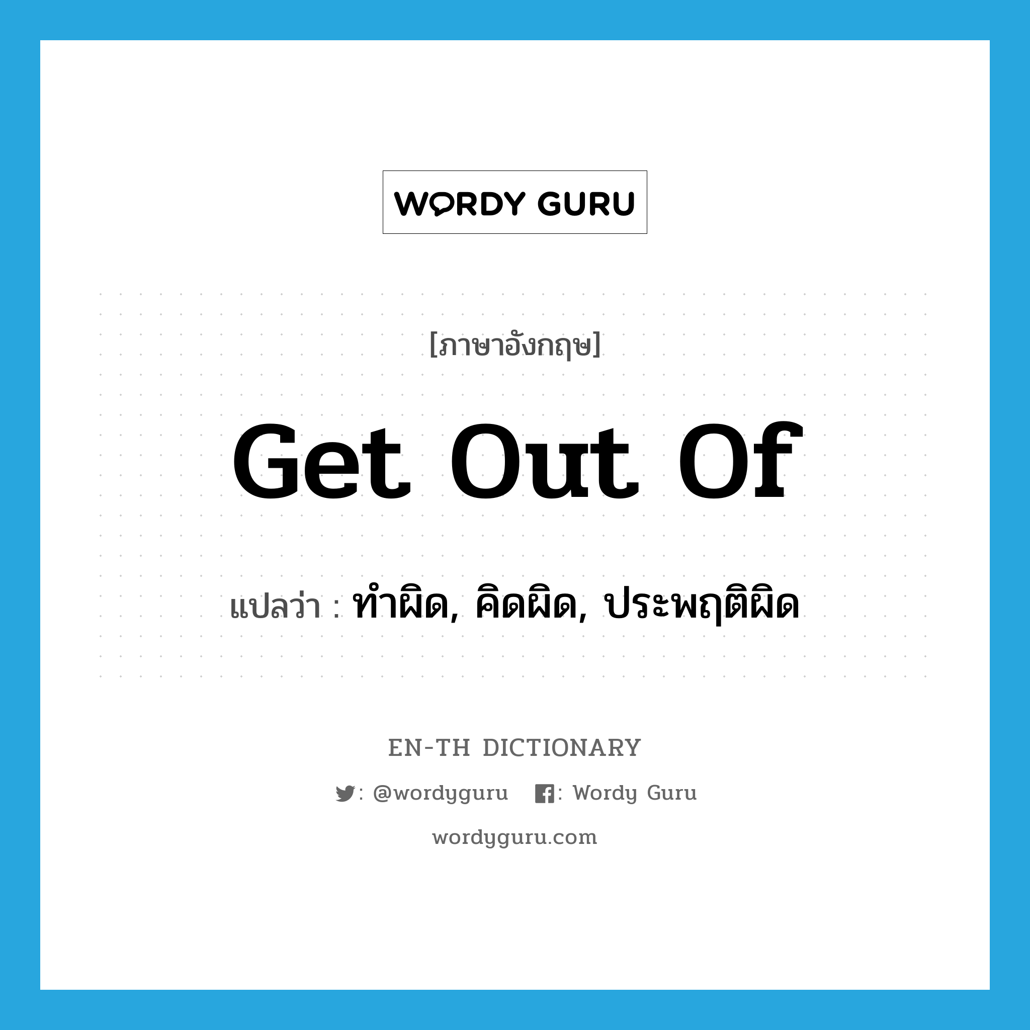 get out of แปลว่า?, คำศัพท์ภาษาอังกฤษ get out of แปลว่า ทำผิด, คิดผิด, ประพฤติผิด ประเภท PHRV หมวด PHRV