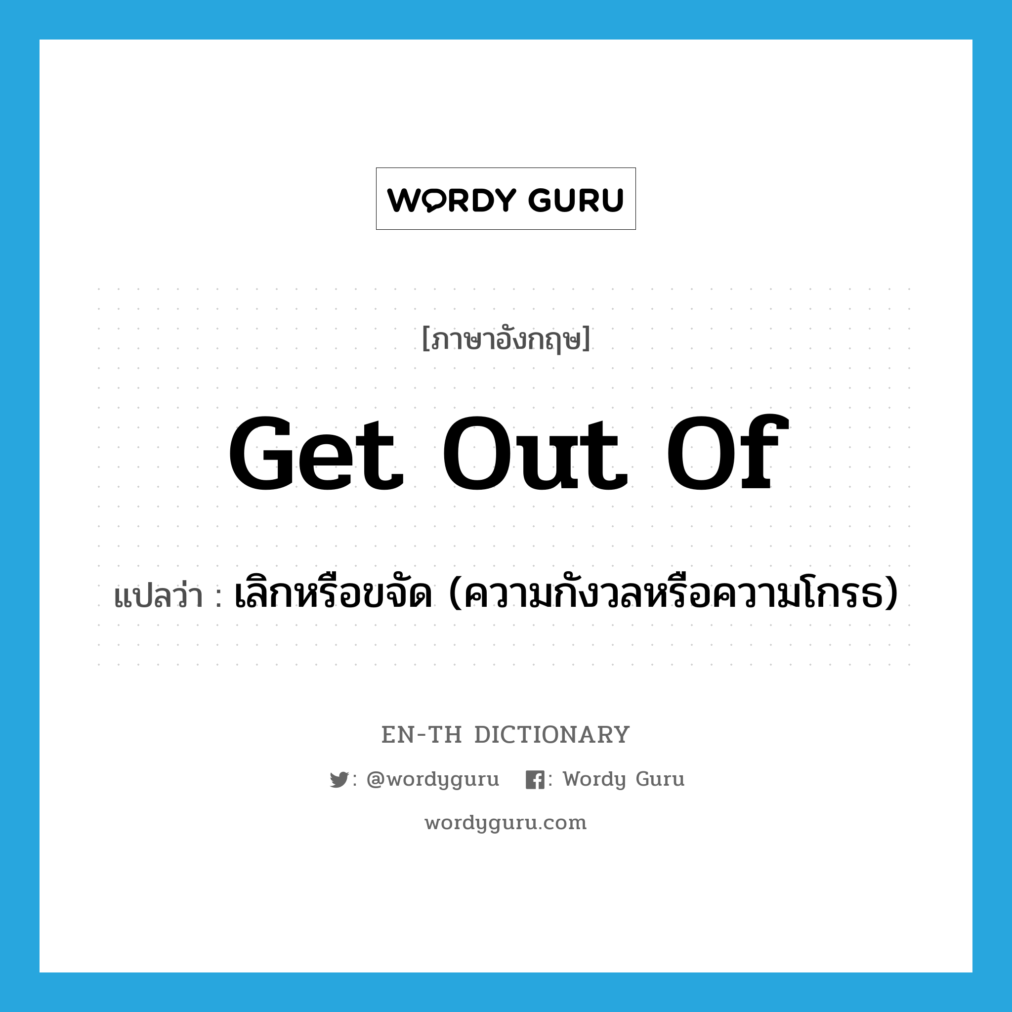 get out of แปลว่า?, คำศัพท์ภาษาอังกฤษ get out of แปลว่า เลิกหรือขจัด (ความกังวลหรือความโกรธ) ประเภท PHRV หมวด PHRV