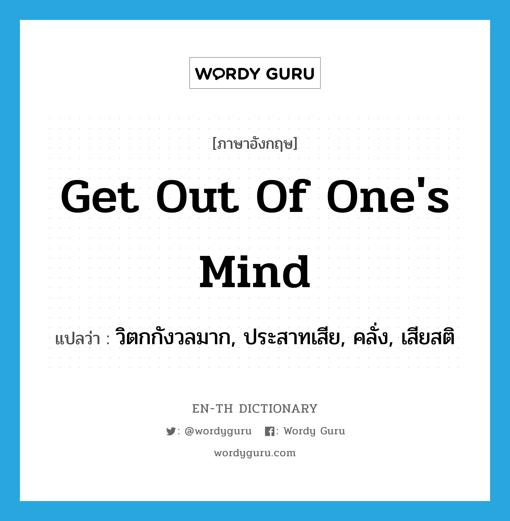 get out of one&#39;s mind แปลว่า?, คำศัพท์ภาษาอังกฤษ get out of one&#39;s mind แปลว่า วิตกกังวลมาก, ประสาทเสีย, คลั่ง, เสียสติ ประเภท IDM หมวด IDM