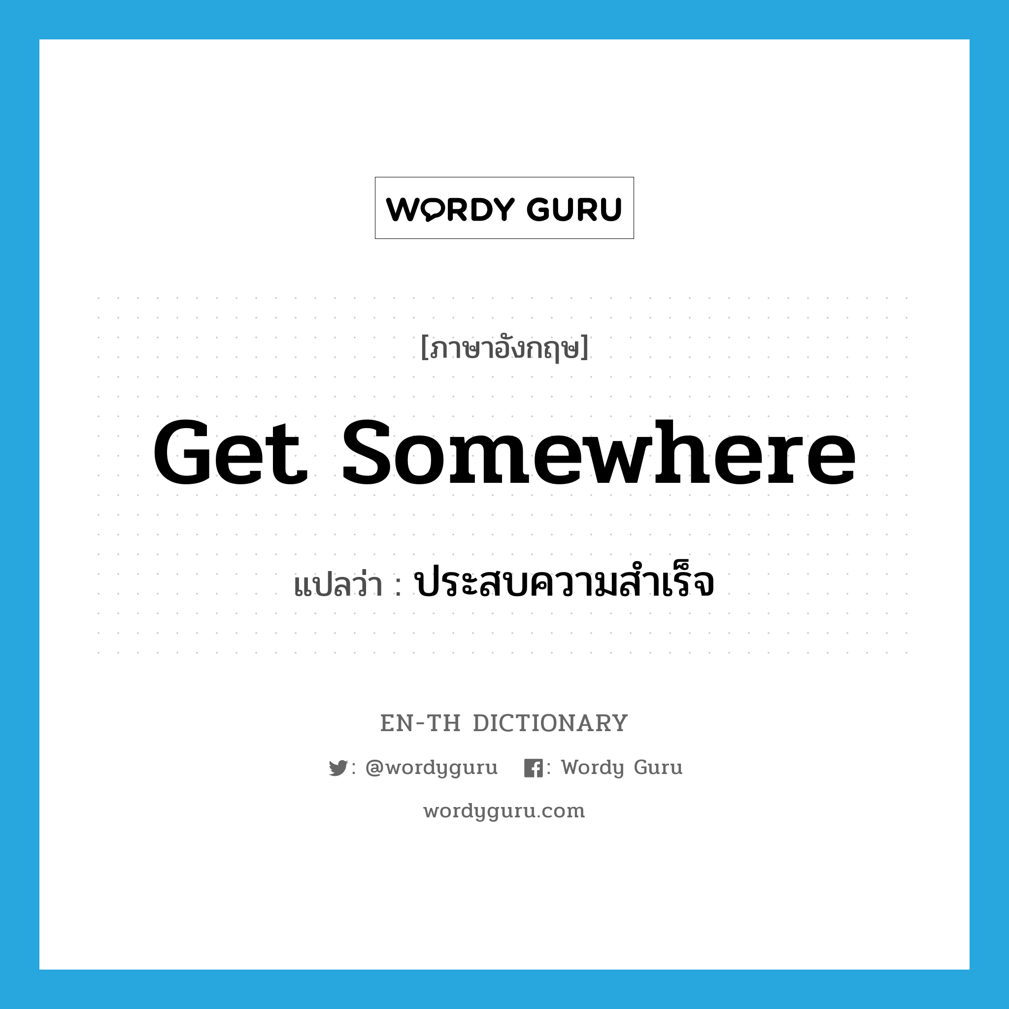 get somewhere แปลว่า?, คำศัพท์ภาษาอังกฤษ get somewhere แปลว่า ประสบความสำเร็จ ประเภท PHRV หมวด PHRV