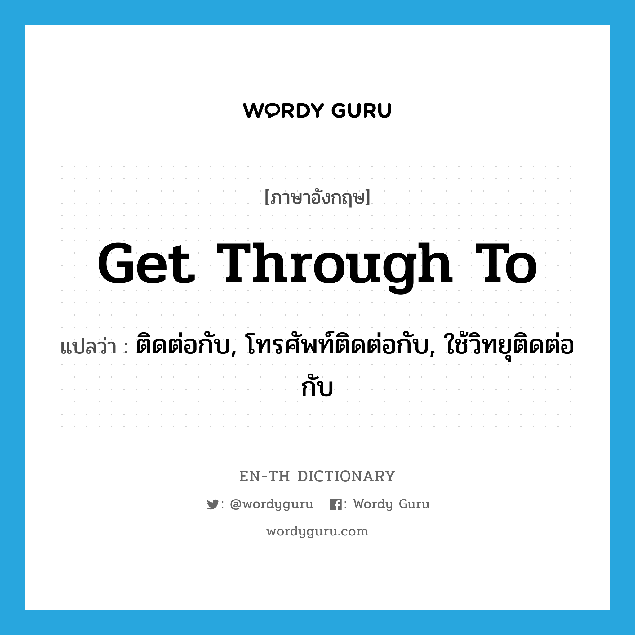 get through to แปลว่า?, คำศัพท์ภาษาอังกฤษ get through to แปลว่า ติดต่อกับ, โทรศัพท์ติดต่อกับ, ใช้วิทยุติดต่อกับ ประเภท PHRV หมวด PHRV