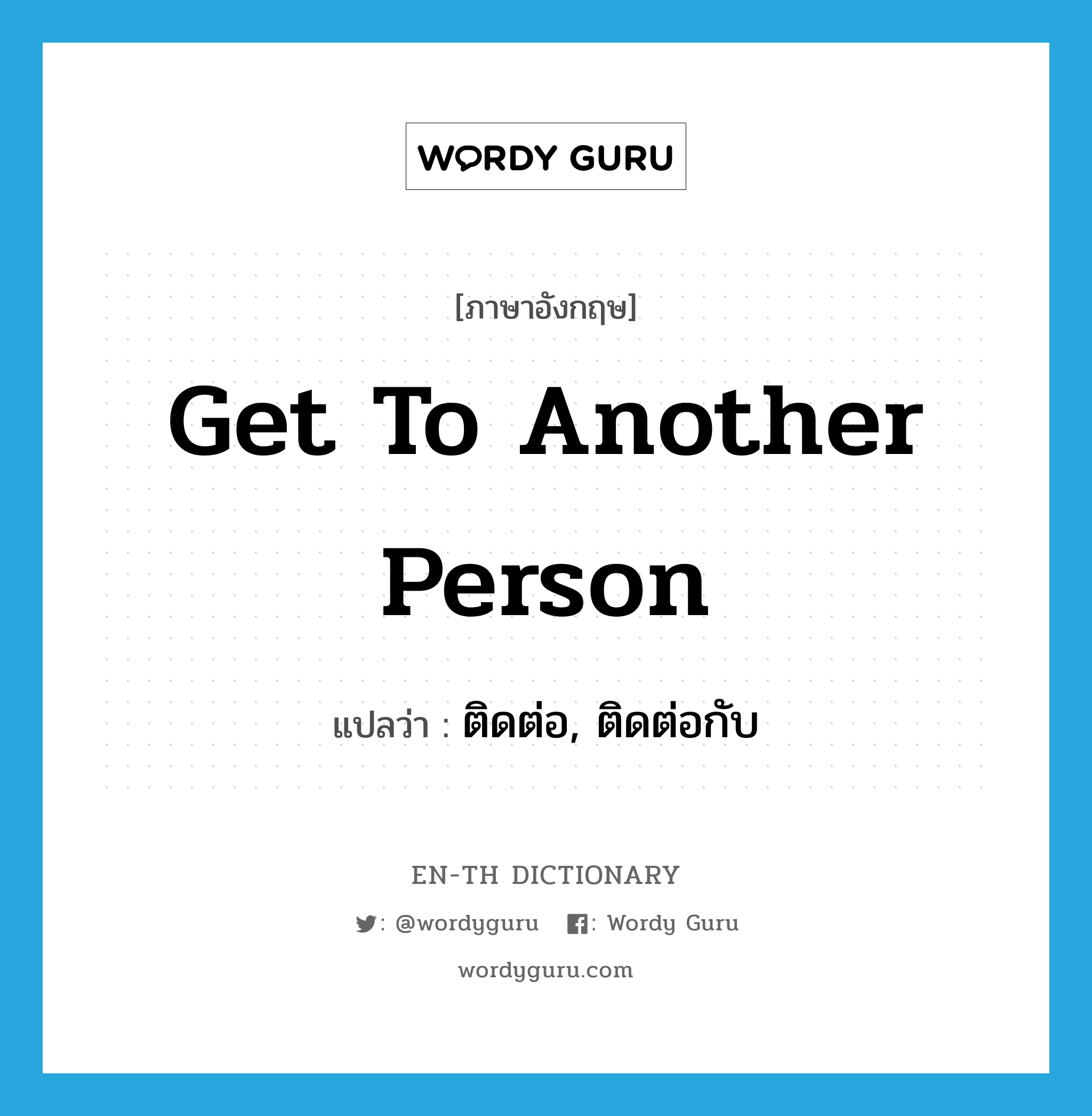 get to another person แปลว่า?, คำศัพท์ภาษาอังกฤษ get to another person แปลว่า ติดต่อ, ติดต่อกับ ประเภท IDM หมวด IDM