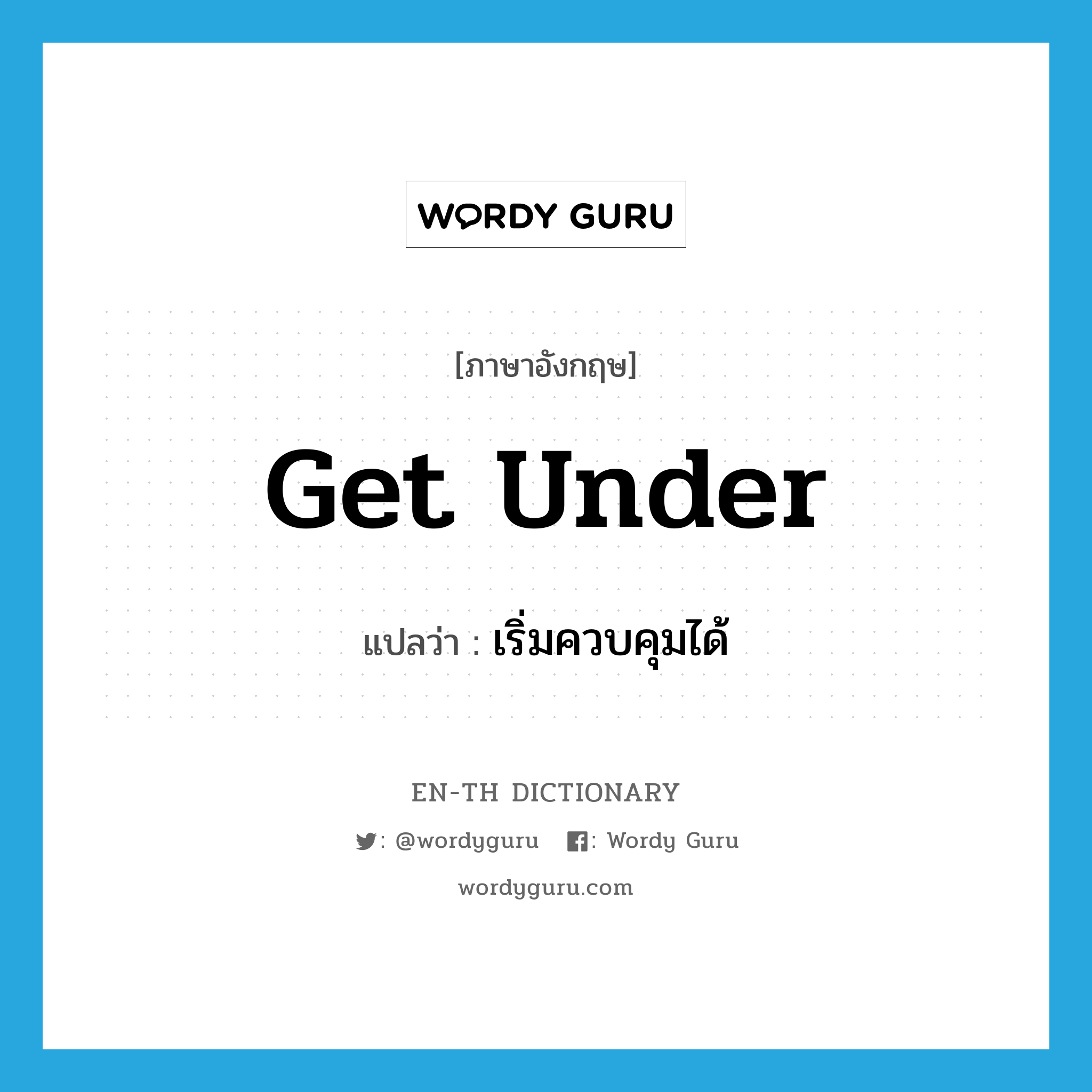 get under แปลว่า?, คำศัพท์ภาษาอังกฤษ get under แปลว่า เริ่มควบคุมได้ ประเภท PHRV หมวด PHRV