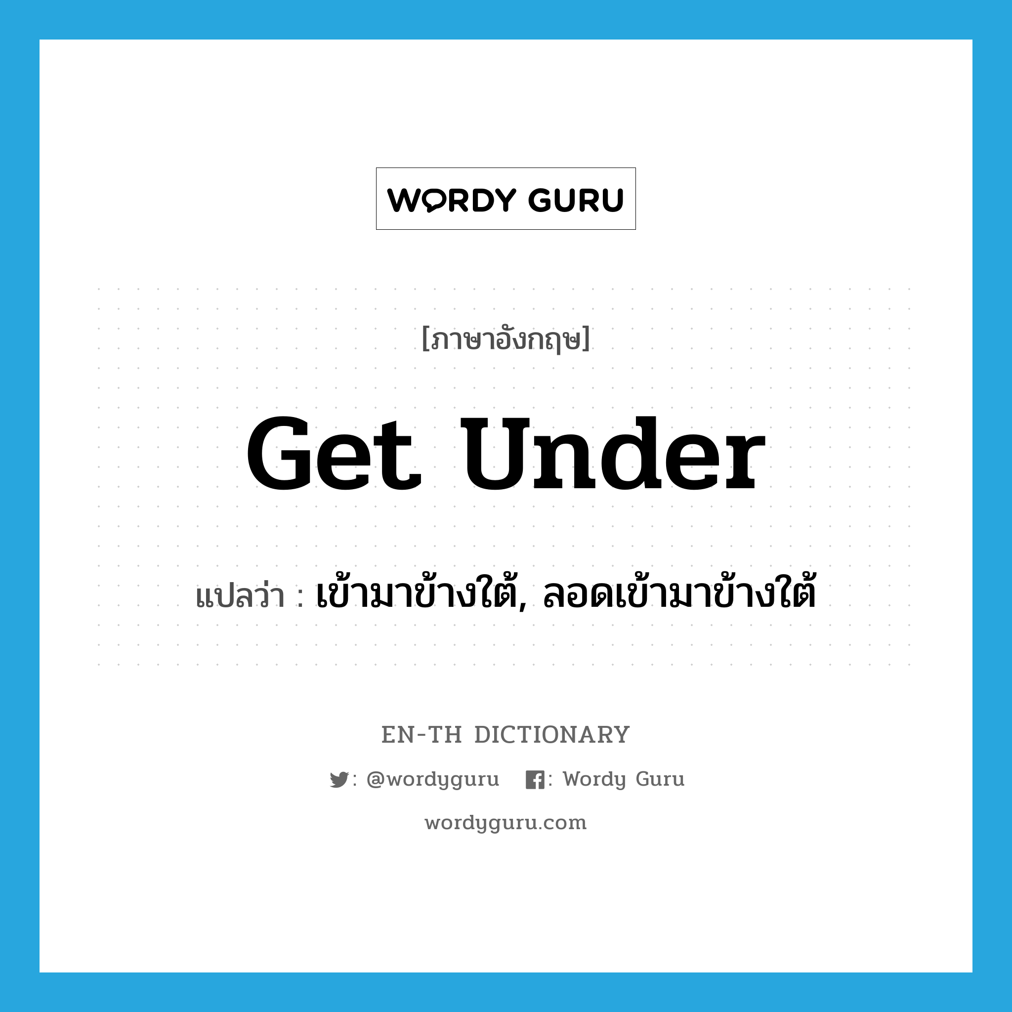 get under แปลว่า?, คำศัพท์ภาษาอังกฤษ get under แปลว่า เข้ามาข้างใต้, ลอดเข้ามาข้างใต้ ประเภท PHRV หมวด PHRV