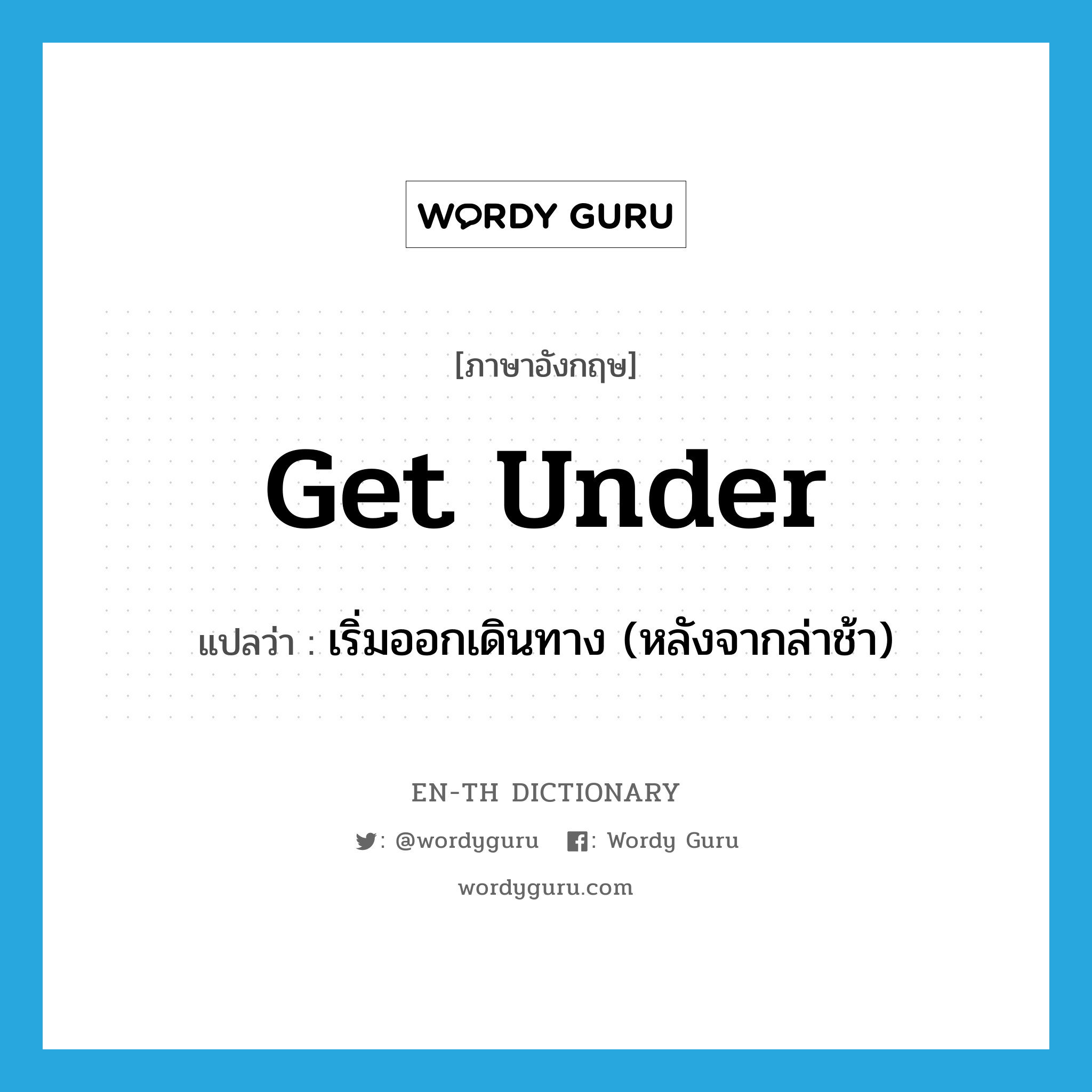 get under แปลว่า?, คำศัพท์ภาษาอังกฤษ get under แปลว่า เริ่มออกเดินทาง (หลังจากล่าช้า) ประเภท PHRV หมวด PHRV