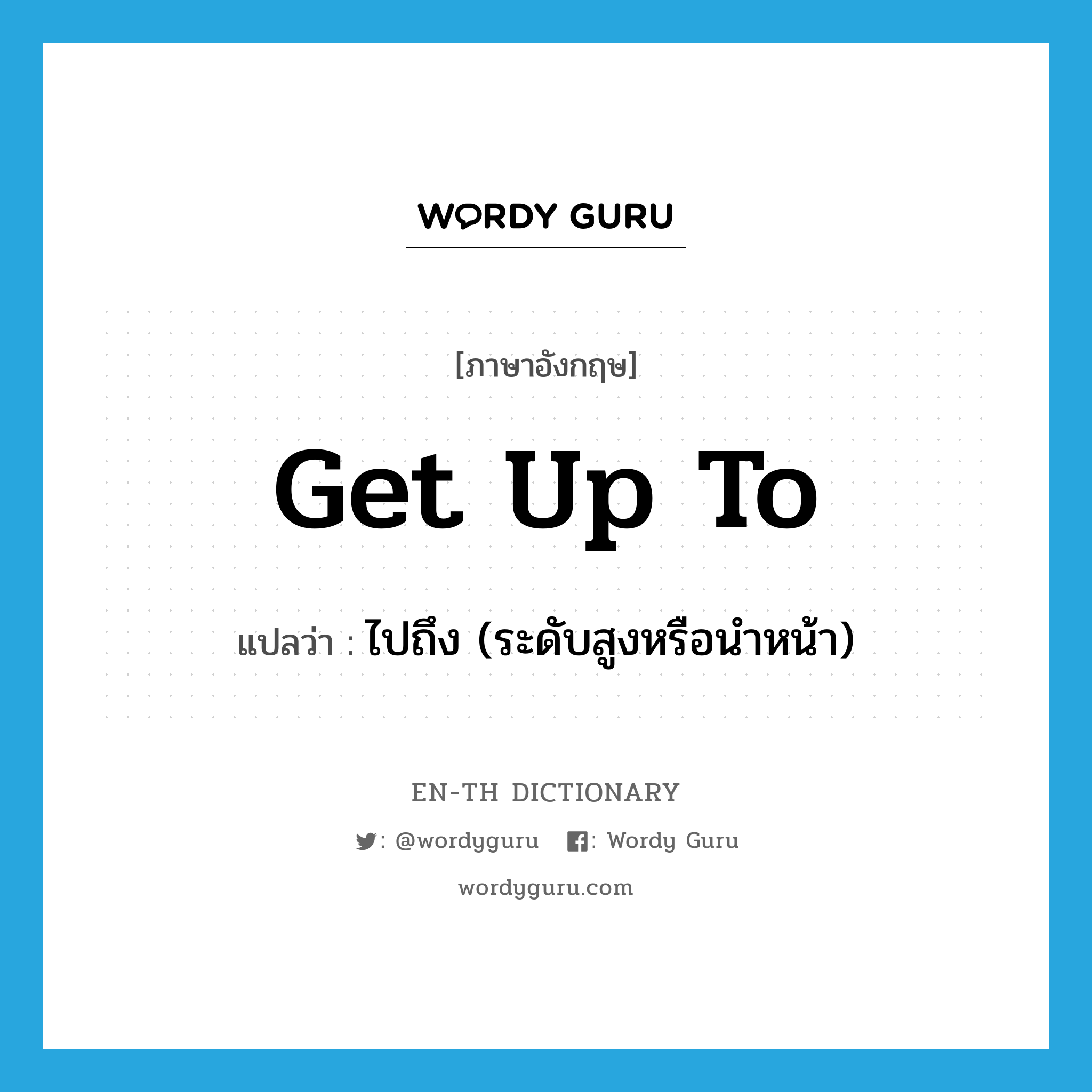 get up to แปลว่า?, คำศัพท์ภาษาอังกฤษ get up to แปลว่า ไปถึง (ระดับสูงหรือนำหน้า) ประเภท PHRV หมวด PHRV