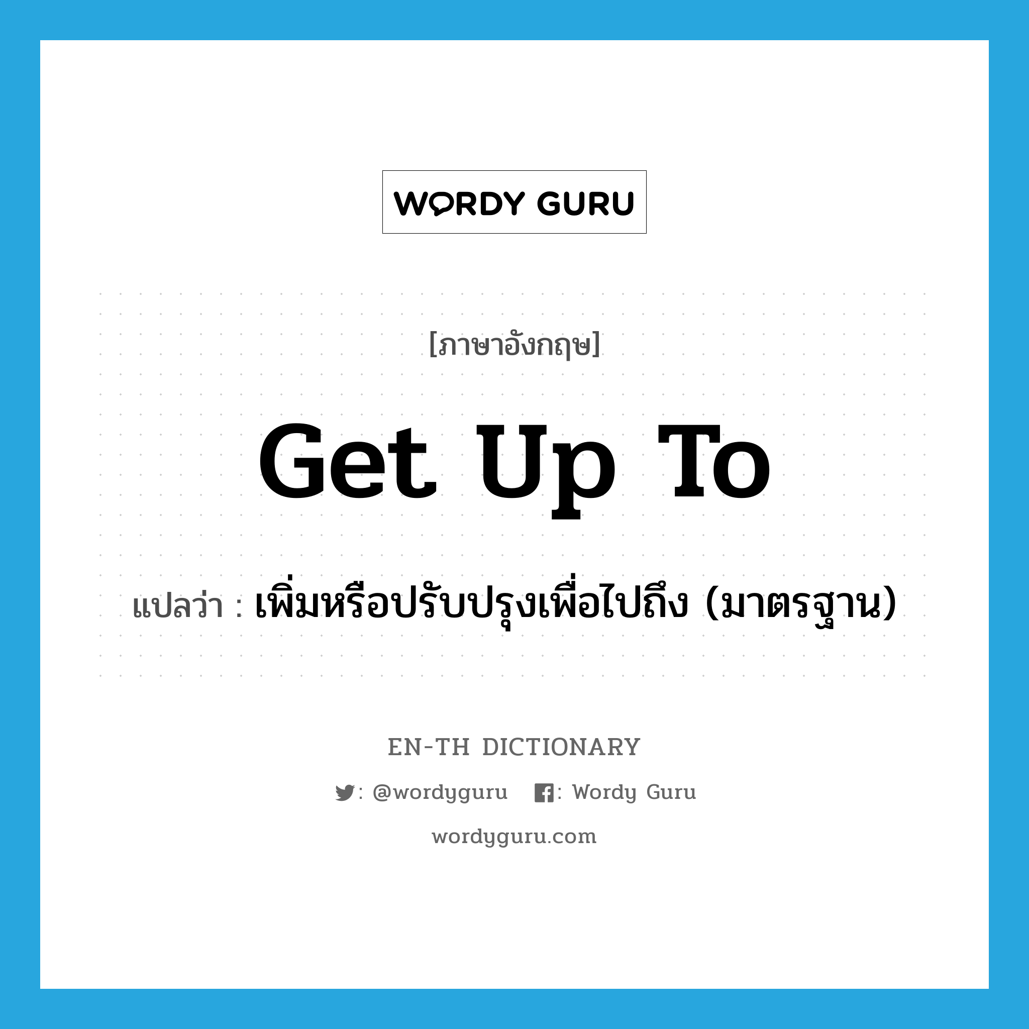 get up to แปลว่า?, คำศัพท์ภาษาอังกฤษ get up to แปลว่า เพิ่มหรือปรับปรุงเพื่อไปถึง (มาตรฐาน) ประเภท PHRV หมวด PHRV