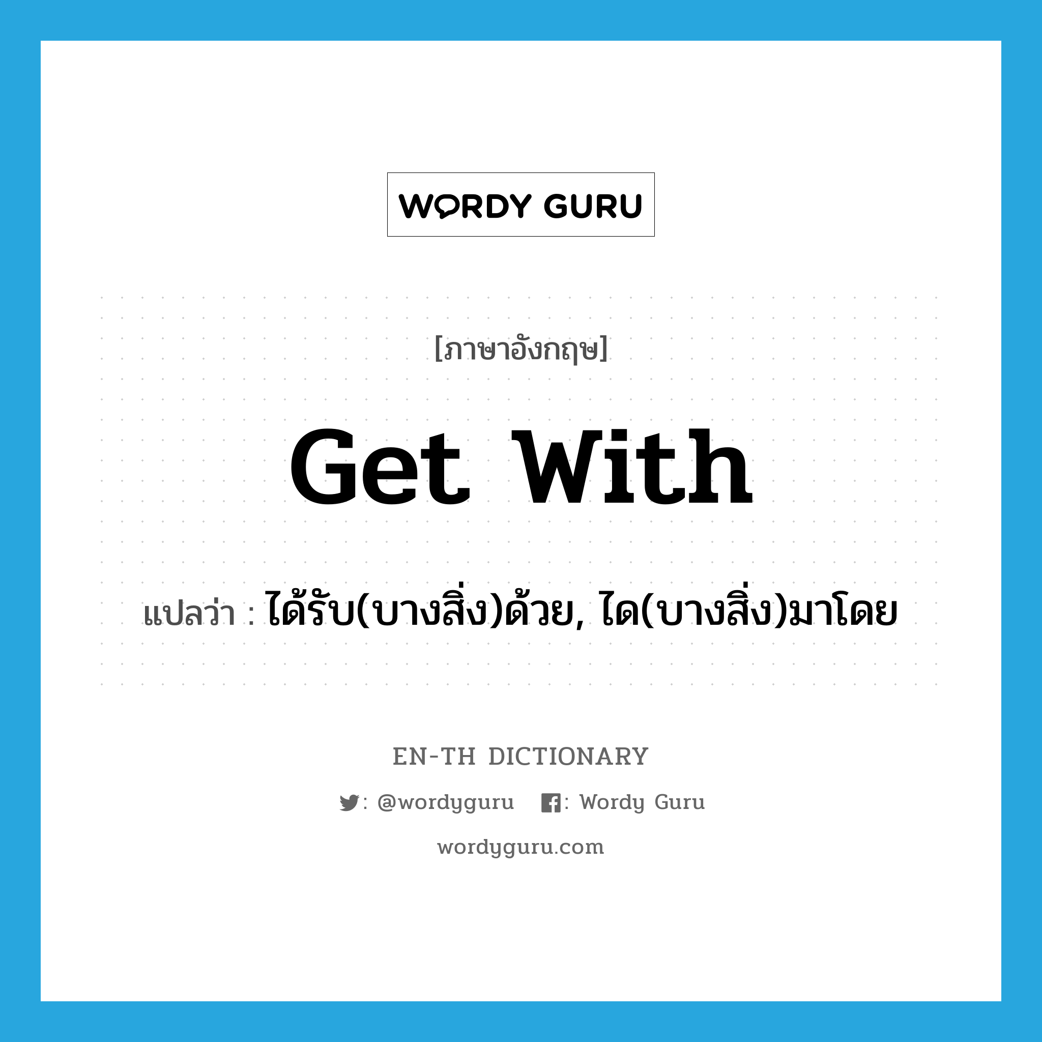 get with แปลว่า?, คำศัพท์ภาษาอังกฤษ get with แปลว่า ได้รับ(บางสิ่ง)ด้วย, ได(บางสิ่ง)มาโดย ประเภท PHRV หมวด PHRV