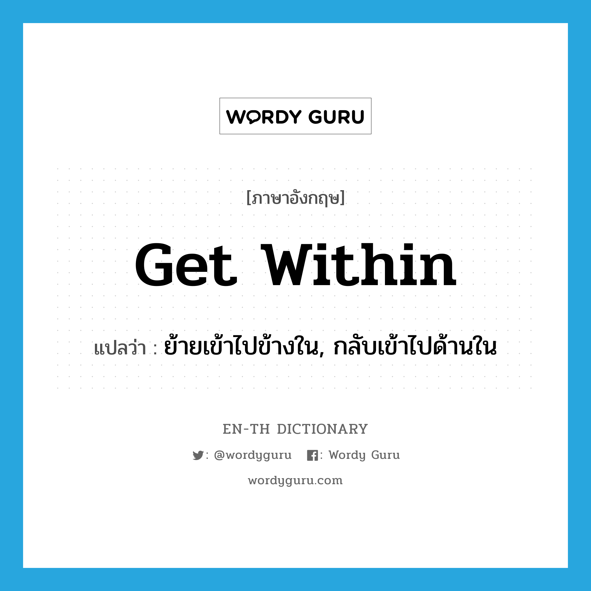 get within แปลว่า?, คำศัพท์ภาษาอังกฤษ get within แปลว่า ย้ายเข้าไปข้างใน, กลับเข้าไปด้านใน ประเภท PHRV หมวด PHRV